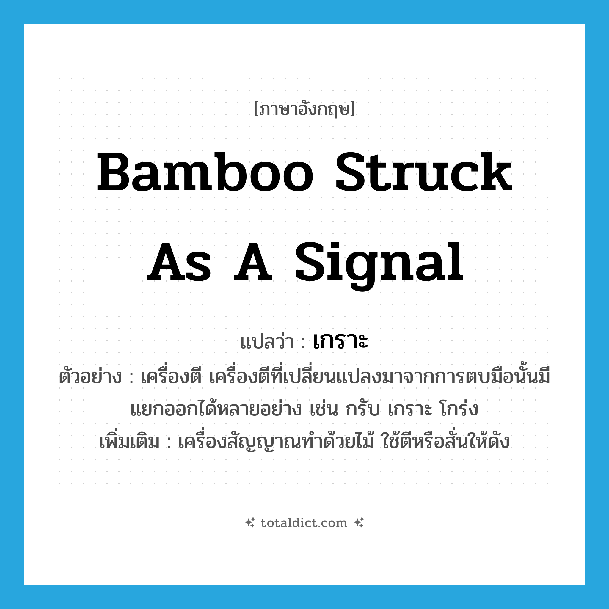 bamboo struck as a signal แปลว่า?, คำศัพท์ภาษาอังกฤษ bamboo struck as a signal แปลว่า เกราะ ประเภท N ตัวอย่าง เครื่องตี เครื่องตีที่เปลี่ยนแปลงมาจากการตบมือนั้นมีแยกออกได้หลายอย่าง เช่น กรับ เกราะ โกร่ง เพิ่มเติม เครื่องสัญญาณทำด้วยไม้ ใช้ตีหรือสั่นให้ดัง หมวด N