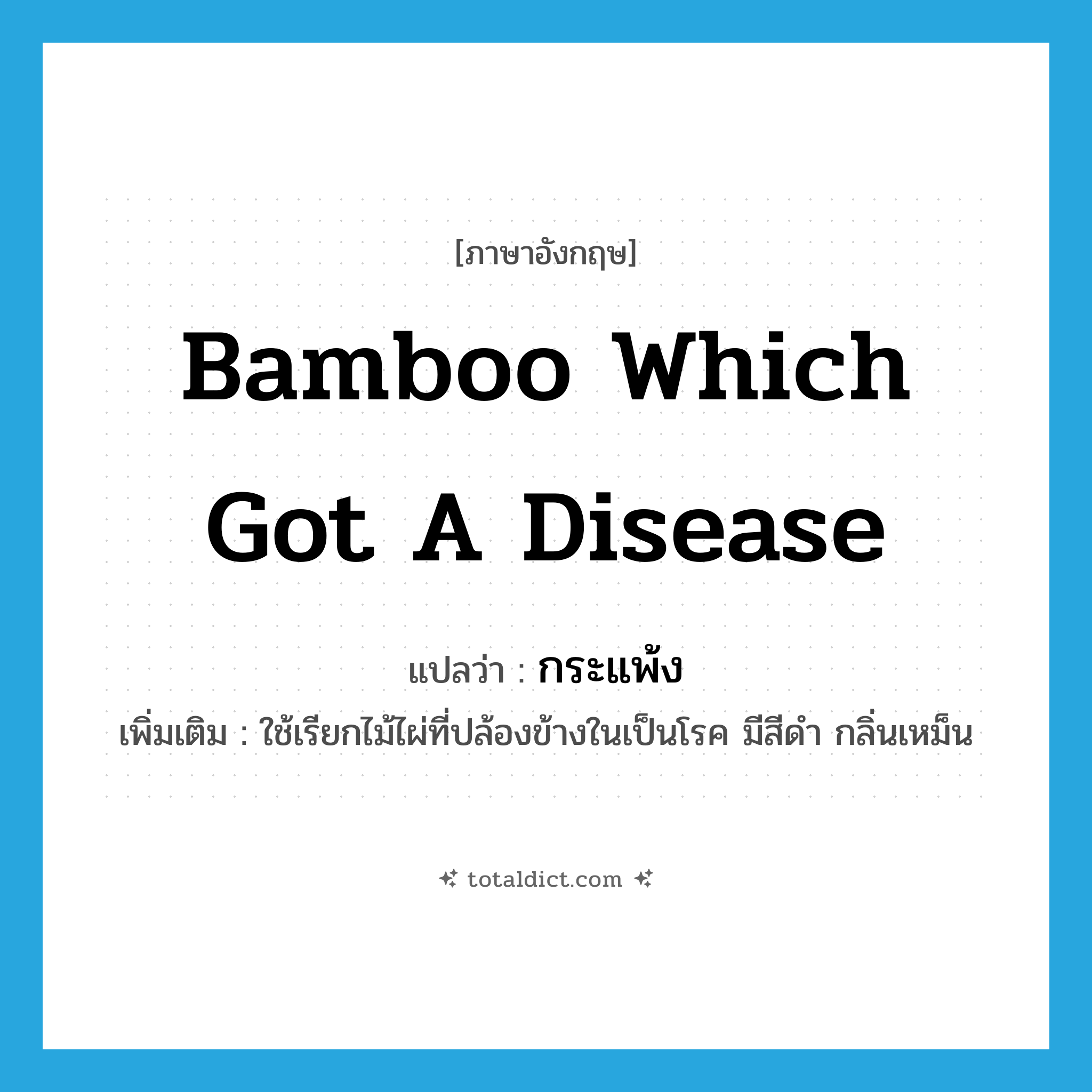 bamboo which got a disease แปลว่า?, คำศัพท์ภาษาอังกฤษ bamboo which got a disease แปลว่า กระแพ้ง ประเภท N เพิ่มเติม ใช้เรียกไม้ไผ่ที่ปล้องข้างในเป็นโรค มีสีดำ กลิ่นเหม็น หมวด N
