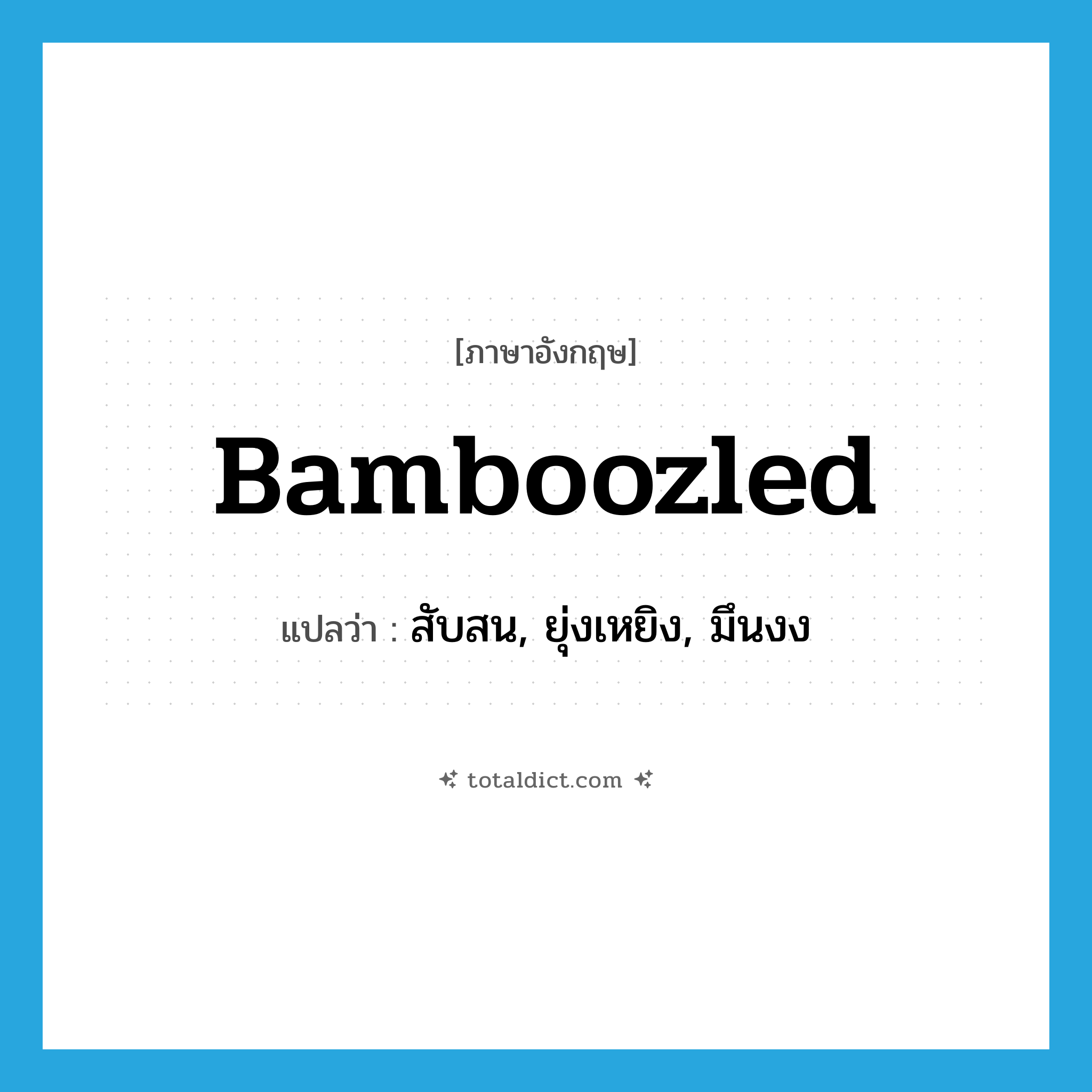 bamboozled แปลว่า?, คำศัพท์ภาษาอังกฤษ bamboozled แปลว่า สับสน, ยุ่งเหยิง, มึนงง ประเภท SL หมวด SL