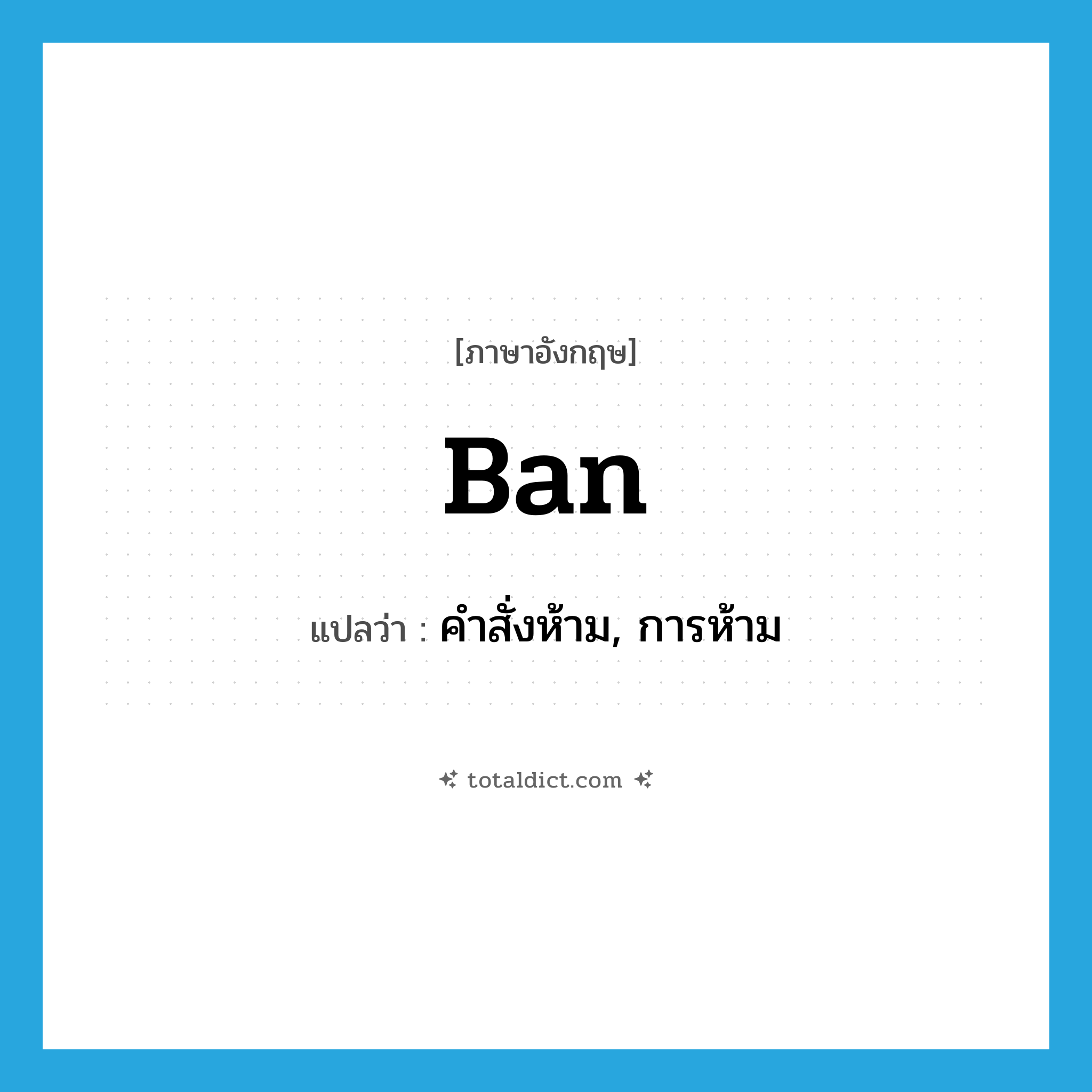 ban แปลว่า?, คำศัพท์ภาษาอังกฤษ ban แปลว่า คำสั่งห้าม, การห้าม ประเภท N หมวด N