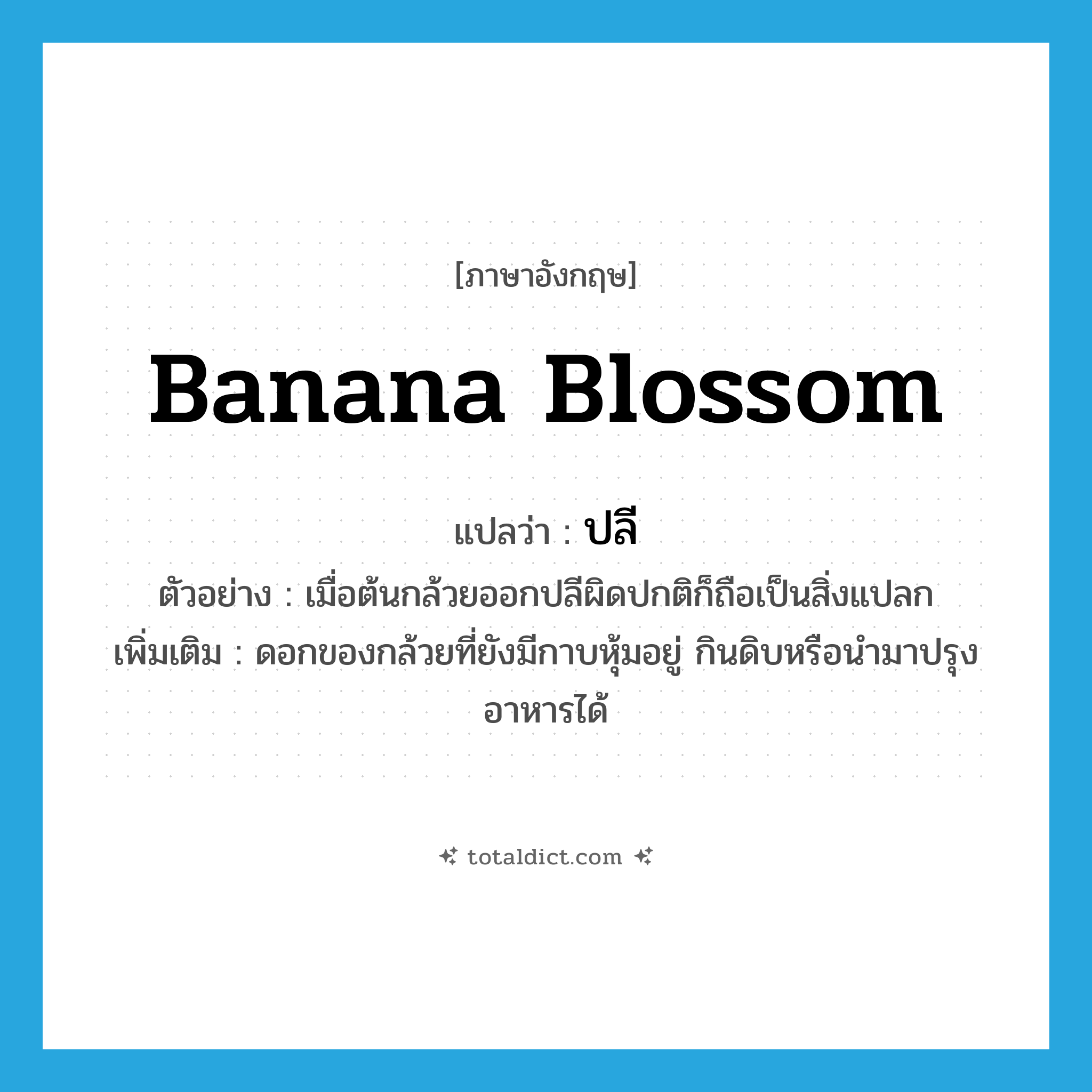 banana blossom แปลว่า?, คำศัพท์ภาษาอังกฤษ banana blossom แปลว่า ปลี ประเภท N ตัวอย่าง เมื่อต้นกล้วยออกปลีผิดปกติก็ถือเป็นสิ่งแปลก เพิ่มเติม ดอกของกล้วยที่ยังมีกาบหุ้มอยู่ กินดิบหรือนำมาปรุงอาหารได้ หมวด N