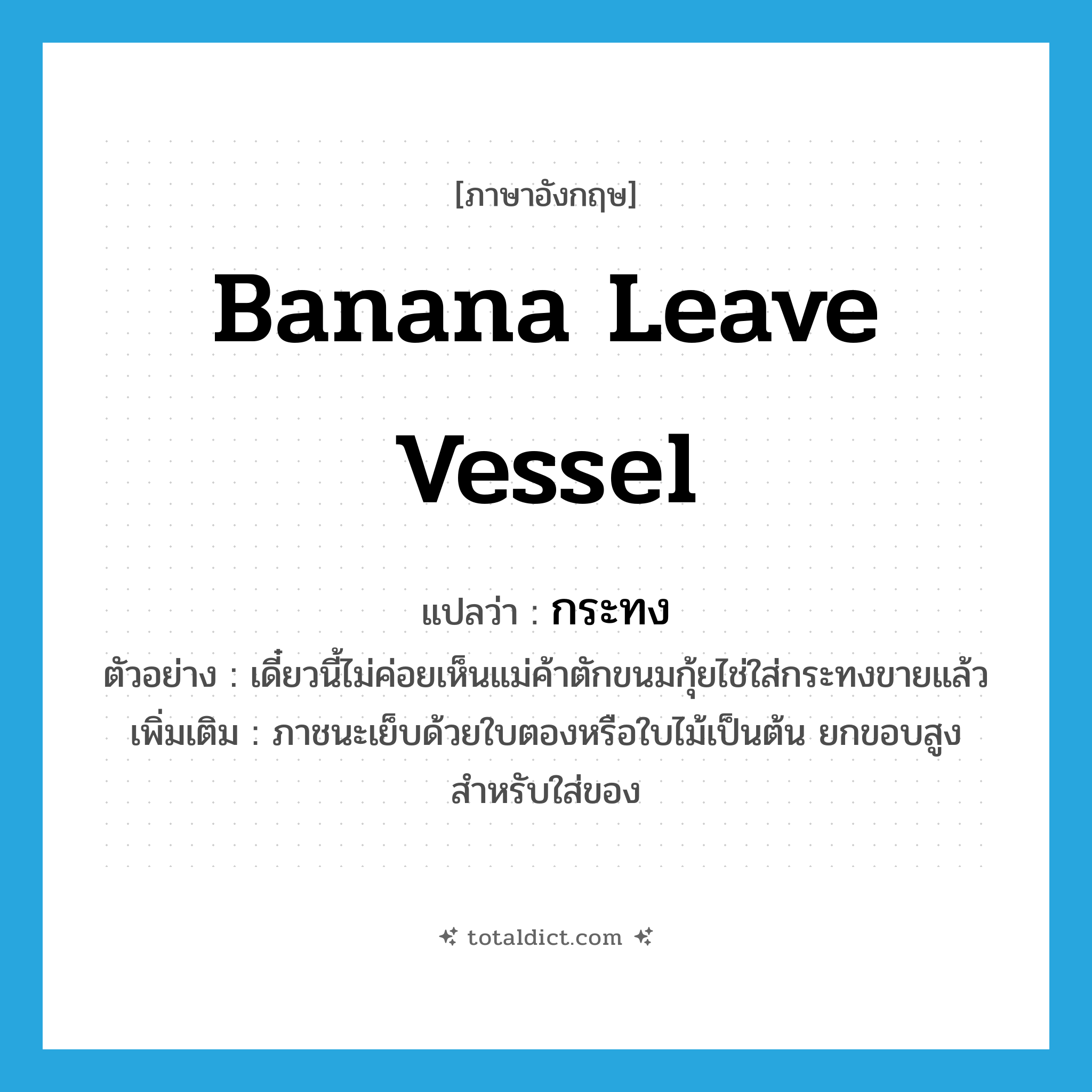 banana leave vessel แปลว่า?, คำศัพท์ภาษาอังกฤษ banana leave vessel แปลว่า กระทง ประเภท N ตัวอย่าง เดี๋ยวนี้ไม่ค่อยเห็นแม่ค้าตักขนมกุ้ยไช่ใส่กระทงขายแล้ว เพิ่มเติม ภาชนะเย็บด้วยใบตองหรือใบไม้เป็นต้น ยกขอบสูง สำหรับใส่ของ หมวด N
