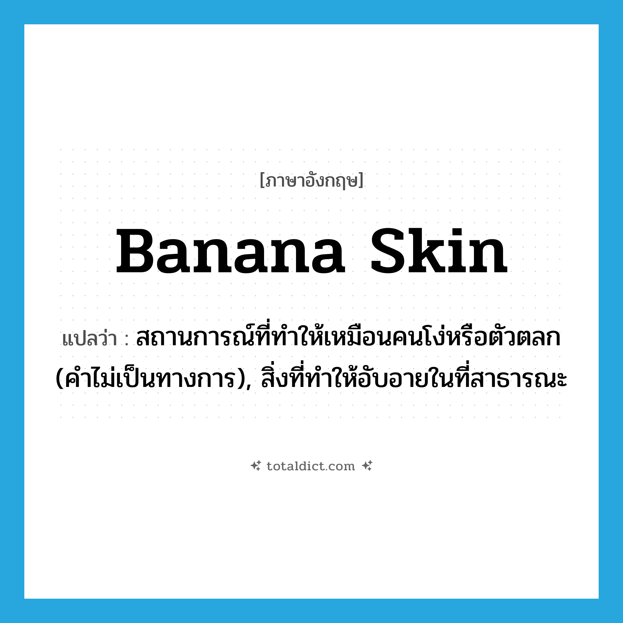 banana skin แปลว่า?, คำศัพท์ภาษาอังกฤษ banana skin แปลว่า สถานการณ์ที่ทำให้เหมือนคนโง่หรือตัวตลก (คำไม่เป็นทางการ), สิ่งที่ทำให้อับอายในที่สาธารณะ ประเภท N หมวด N
