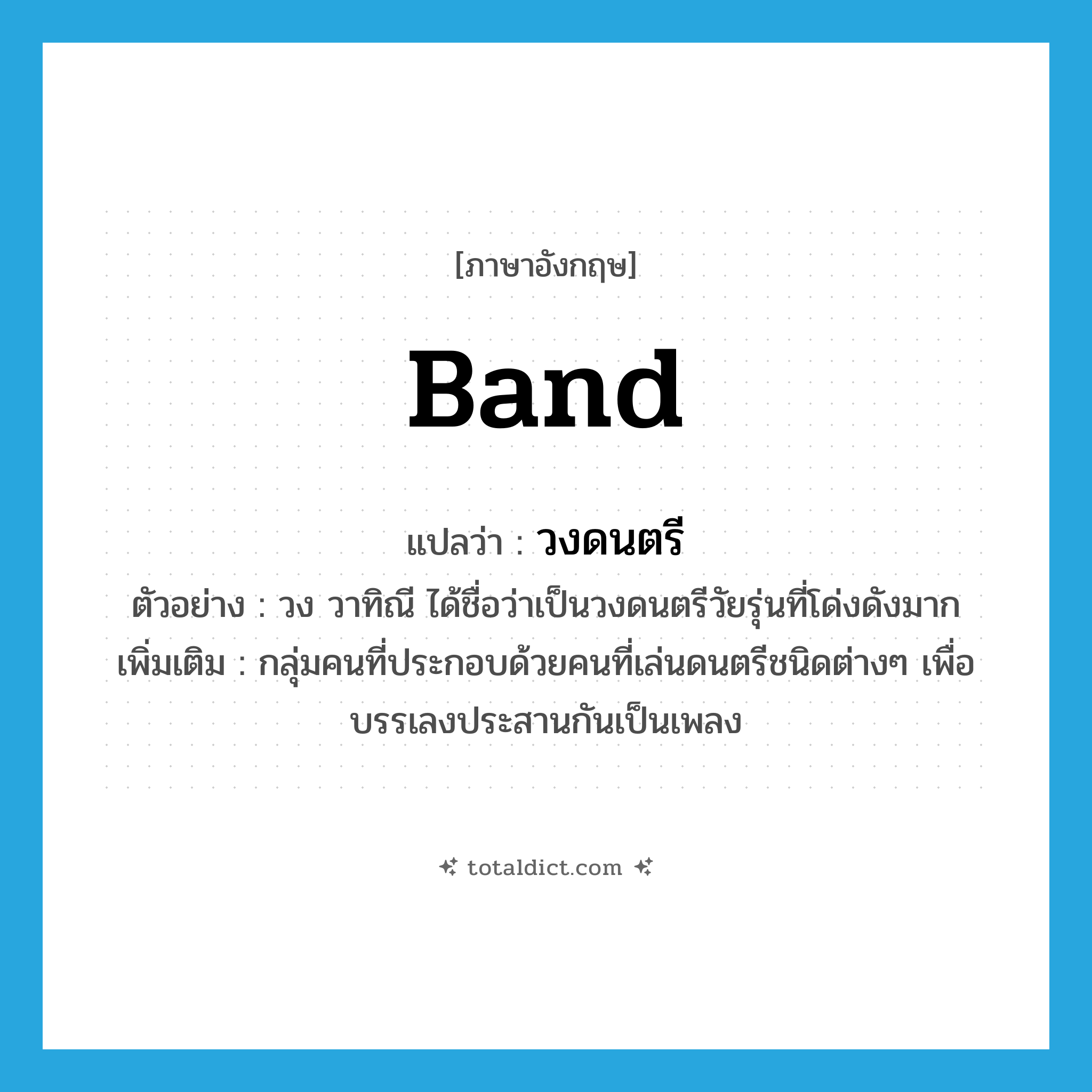 band แปลว่า?, คำศัพท์ภาษาอังกฤษ band แปลว่า วงดนตรี ประเภท N ตัวอย่าง วง วาทิณี ได้ชื่อว่าเป็นวงดนตรีวัยรุ่นที่โด่งดังมาก เพิ่มเติม กลุ่มคนที่ประกอบด้วยคนที่เล่นดนตรีชนิดต่างๆ เพื่อบรรเลงประสานกันเป็นเพลง หมวด N