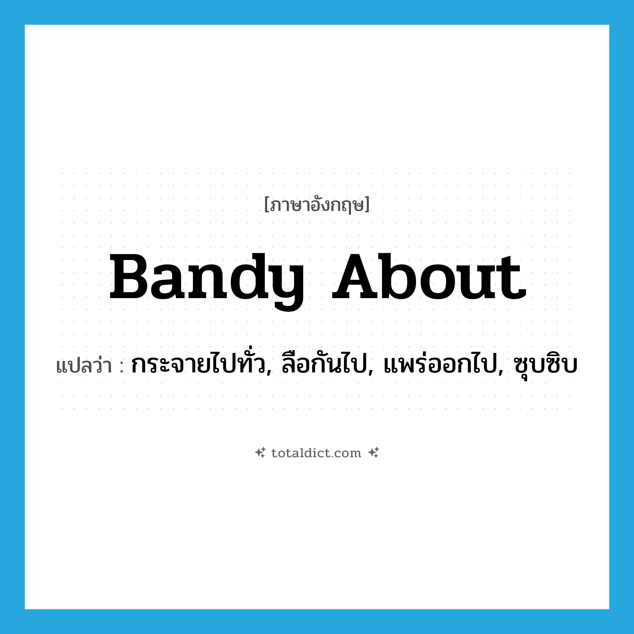 bandy about แปลว่า?, คำศัพท์ภาษาอังกฤษ bandy about แปลว่า กระจายไปทั่ว, ลือกันไป, แพร่ออกไป, ซุบซิบ ประเภท PHRV หมวด PHRV