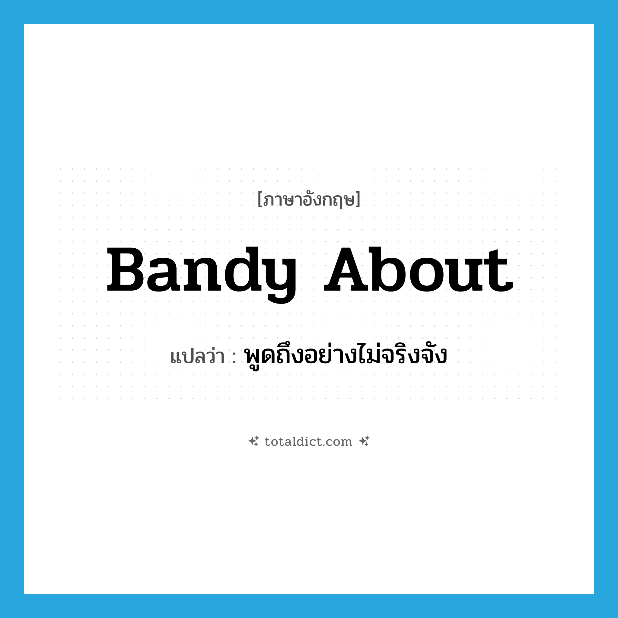 bandy about แปลว่า?, คำศัพท์ภาษาอังกฤษ bandy about แปลว่า พูดถึงอย่างไม่จริงจัง ประเภท PHRV หมวด PHRV