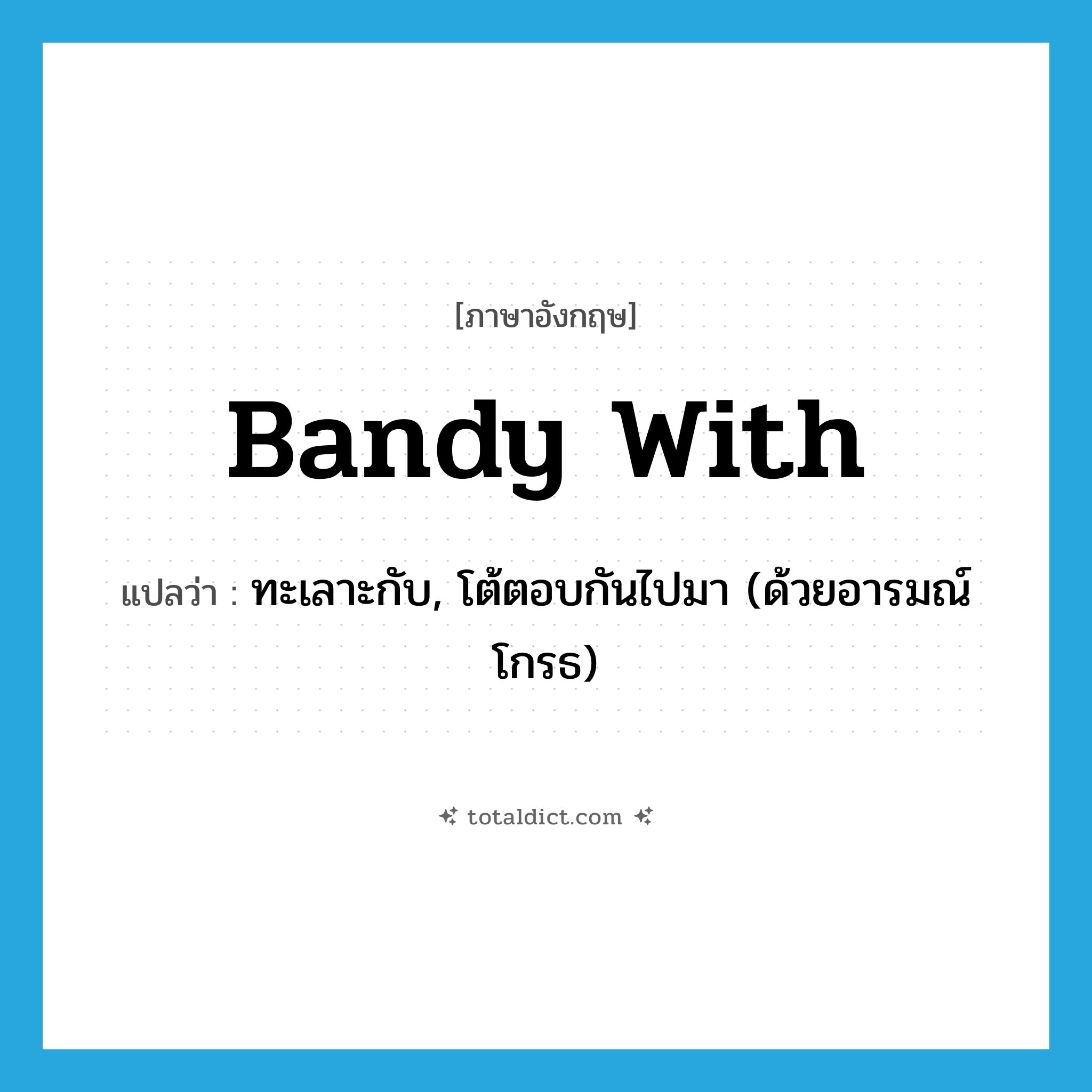 bandy with แปลว่า?, คำศัพท์ภาษาอังกฤษ bandy with แปลว่า ทะเลาะกับ, โต้ตอบกันไปมา (ด้วยอารมณ์โกรธ) ประเภท PHRV หมวด PHRV