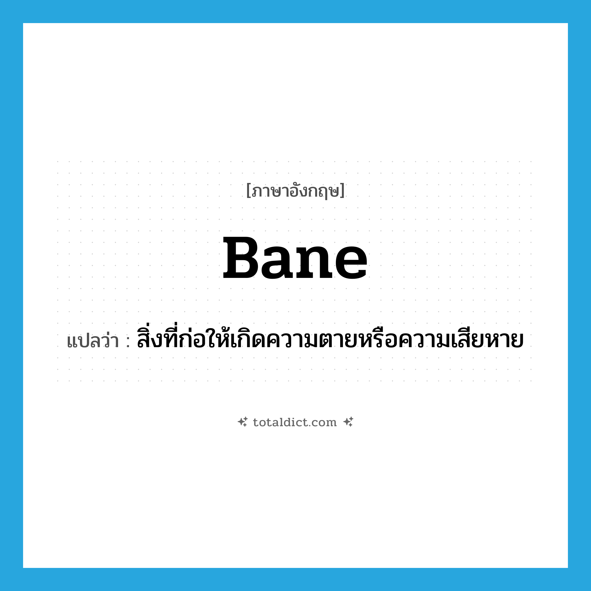 bane แปลว่า?, คำศัพท์ภาษาอังกฤษ bane แปลว่า สิ่งที่ก่อให้เกิดความตายหรือความเสียหาย ประเภท N หมวด N