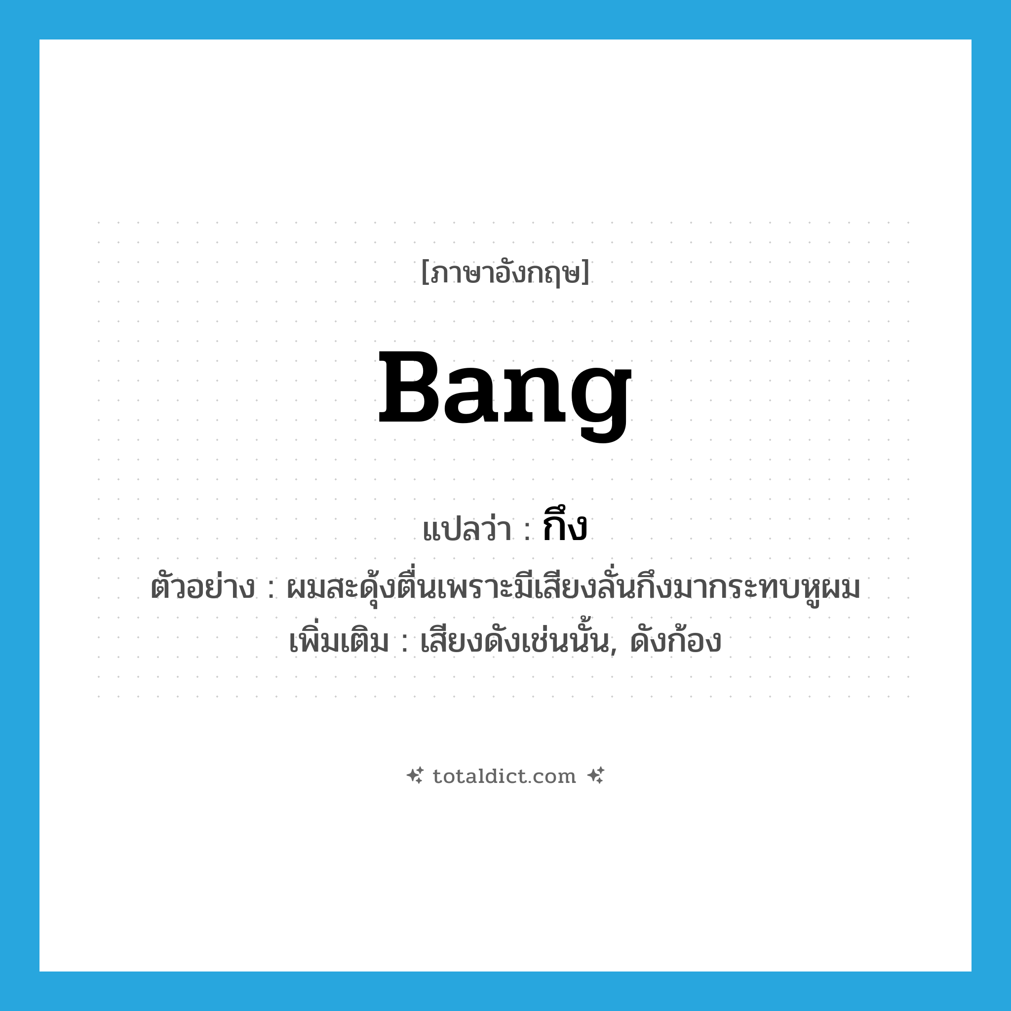 bang แปลว่า?, คำศัพท์ภาษาอังกฤษ bang แปลว่า กึง ประเภท ADV ตัวอย่าง ผมสะดุ้งตื่นเพราะมีเสียงลั่นกึงมากระทบหูผม เพิ่มเติม เสียงดังเช่นนั้น, ดังก้อง หมวด ADV