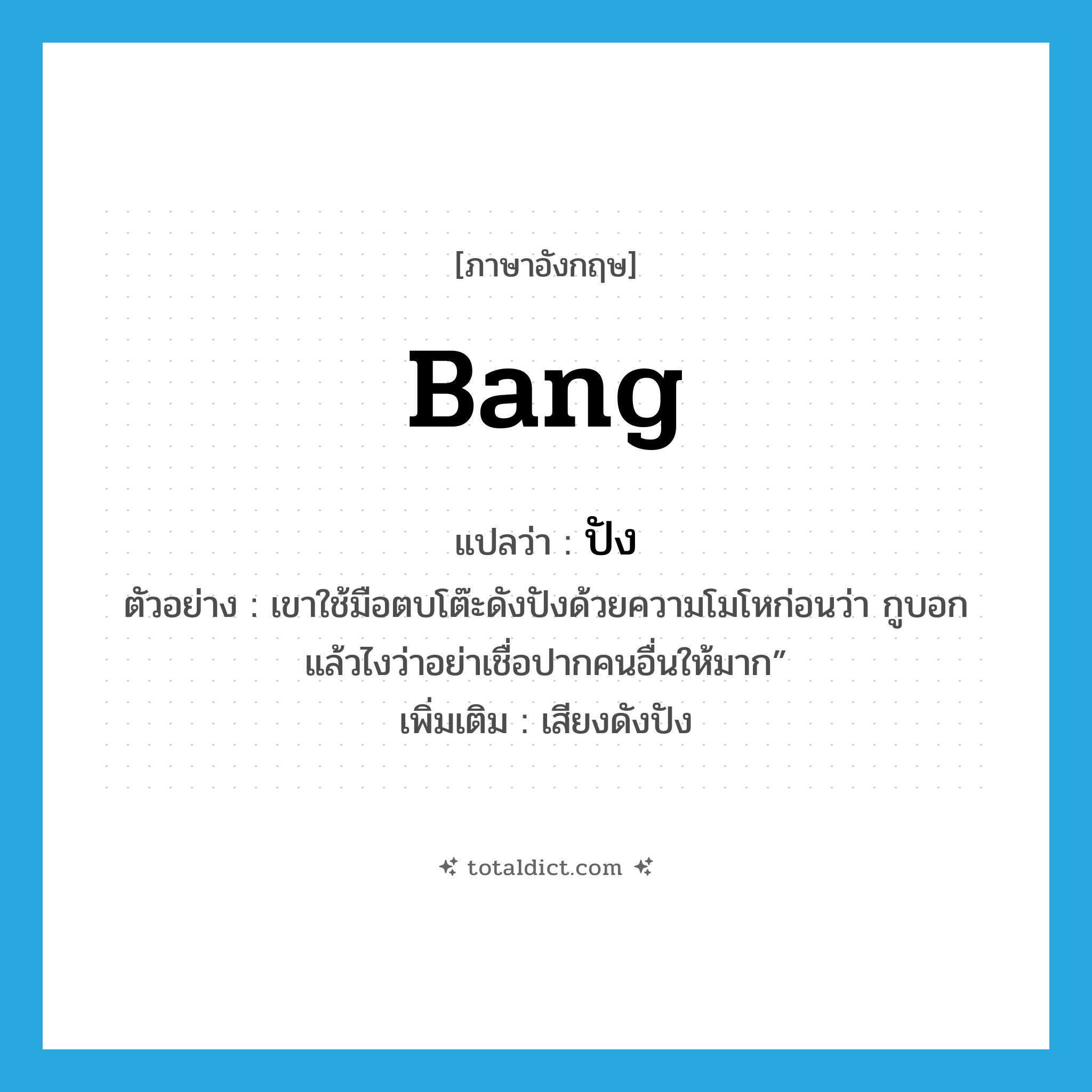 bang แปลว่า?, คำศัพท์ภาษาอังกฤษ bang แปลว่า ปัง ประเภท ADV ตัวอย่าง เขาใช้มือตบโต๊ะดังปังด้วยความโมโหก่อนว่า กูบอกแล้วไงว่าอย่าเชื่อปากคนอื่นให้มาก” เพิ่มเติม เสียงดังปัง หมวด ADV