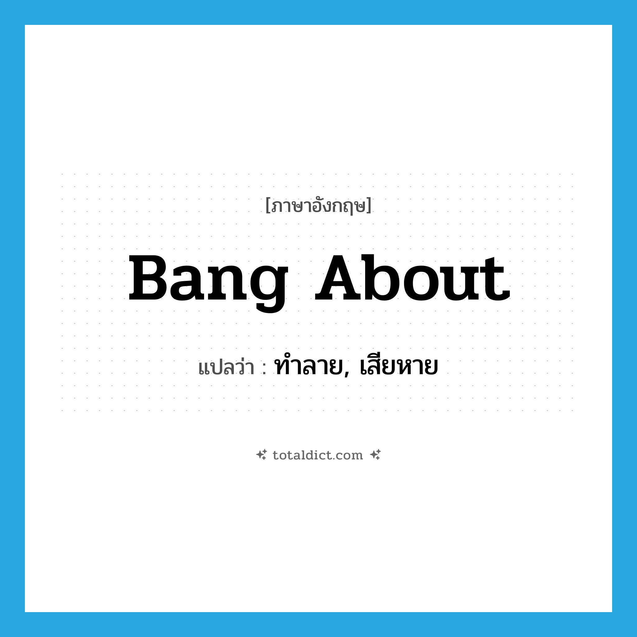 bang about แปลว่า?, คำศัพท์ภาษาอังกฤษ bang about แปลว่า ทำลาย, เสียหาย ประเภท PHRV หมวด PHRV