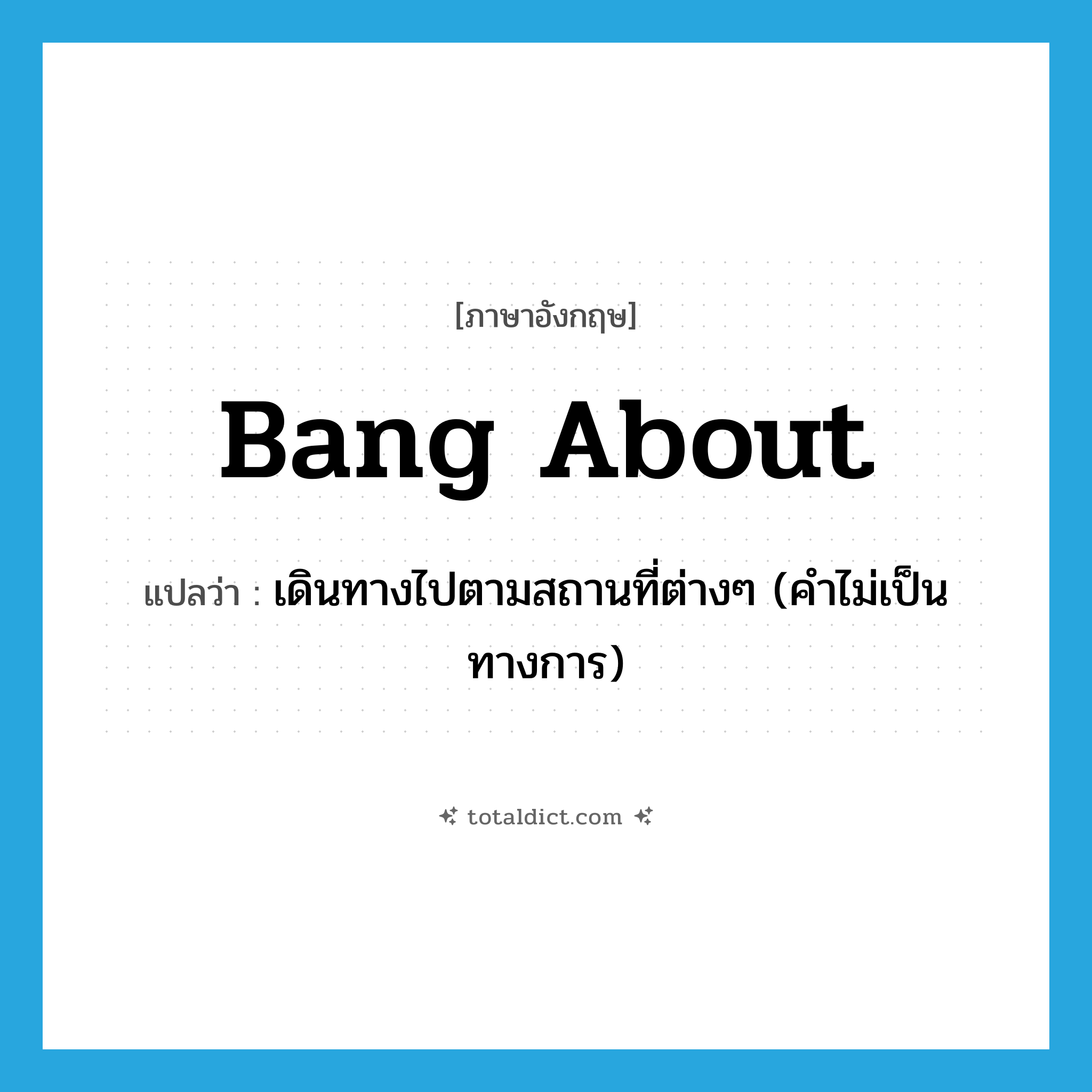 bang about แปลว่า?, คำศัพท์ภาษาอังกฤษ bang about แปลว่า เดินทางไปตามสถานที่ต่างๆ (คำไม่เป็นทางการ) ประเภท PHRV หมวด PHRV