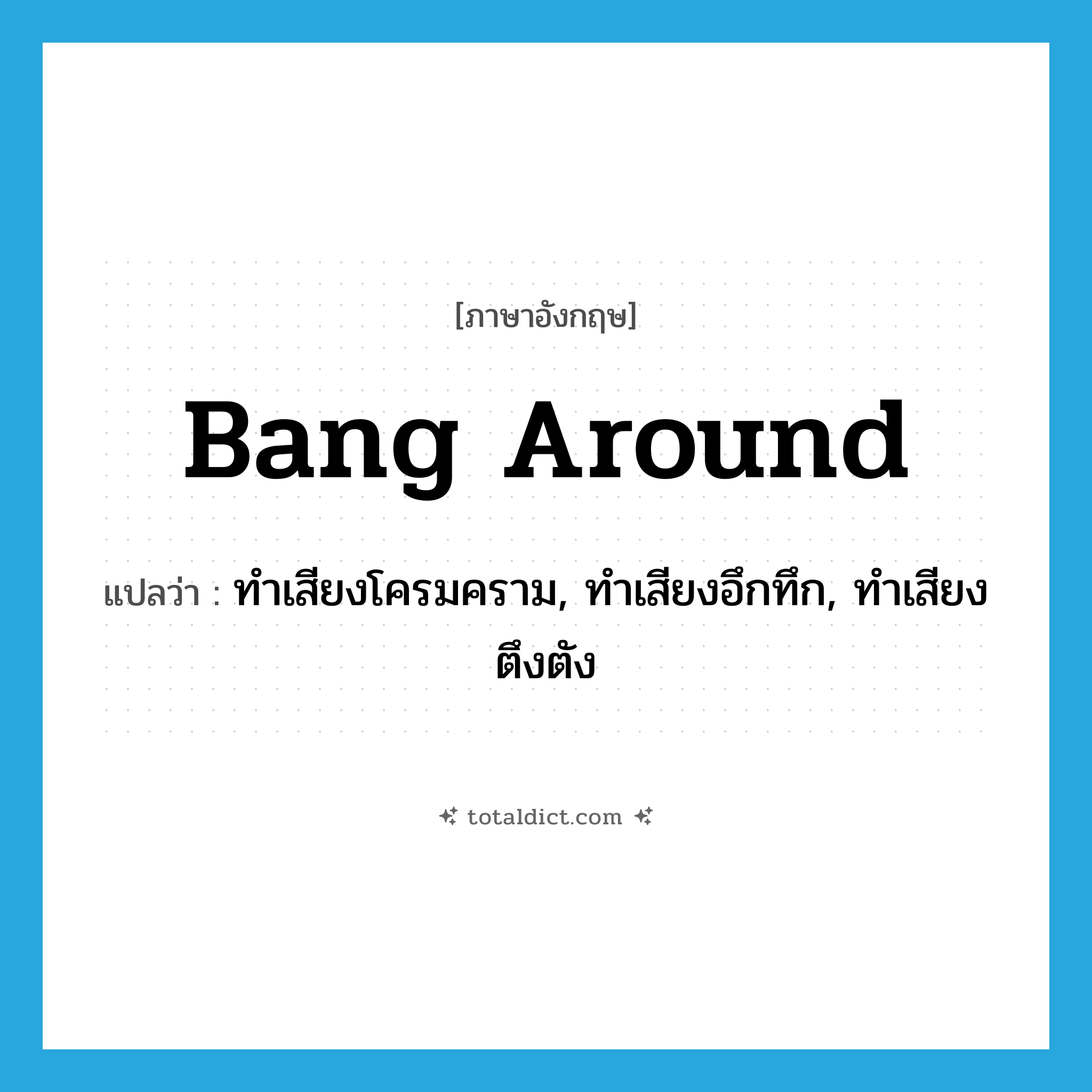 bang around แปลว่า?, คำศัพท์ภาษาอังกฤษ bang around แปลว่า ทำเสียงโครมคราม, ทำเสียงอึกทึก, ทำเสียงตึงตัง ประเภท PHRV หมวด PHRV