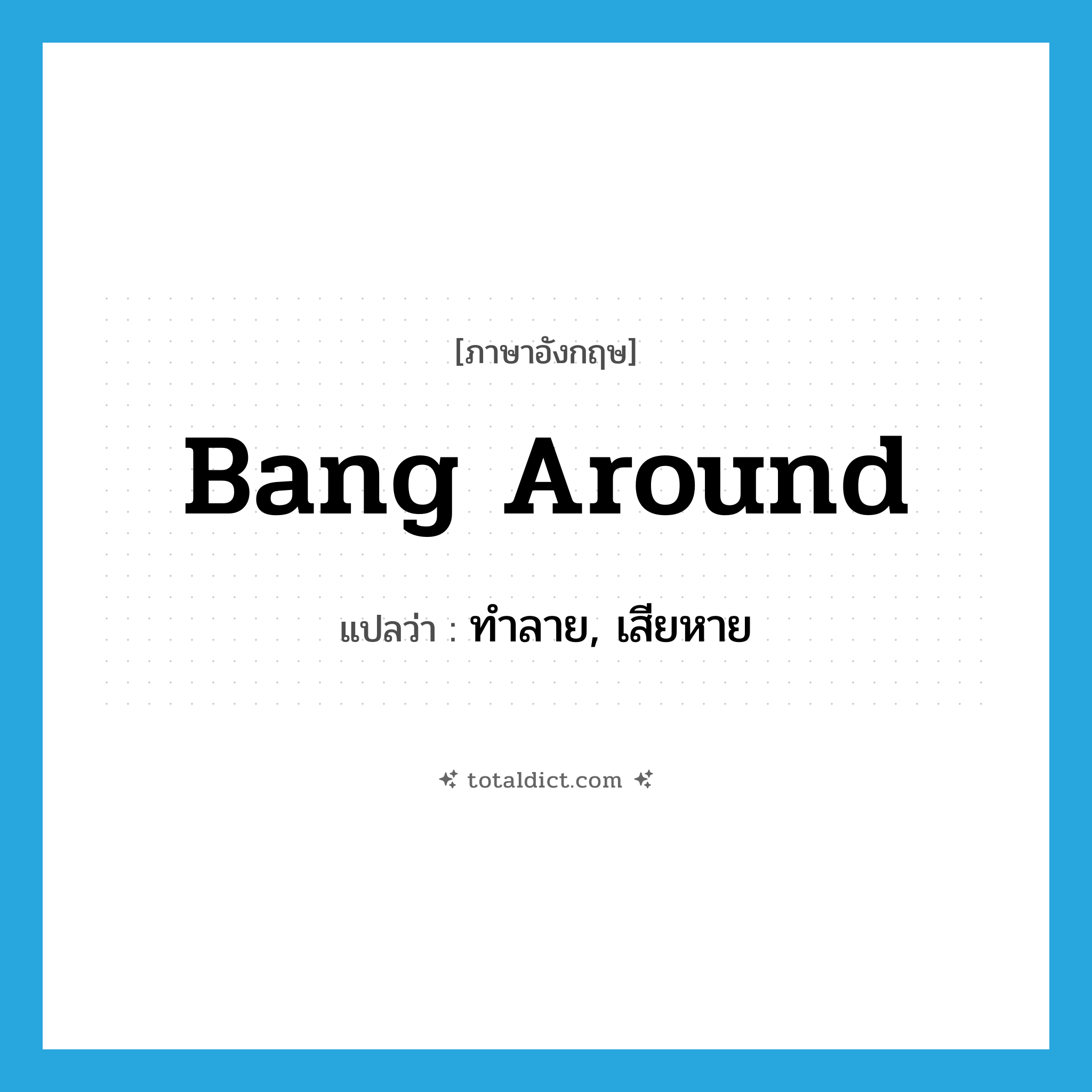 bang around แปลว่า?, คำศัพท์ภาษาอังกฤษ bang around แปลว่า ทำลาย, เสียหาย ประเภท PHRV หมวด PHRV
