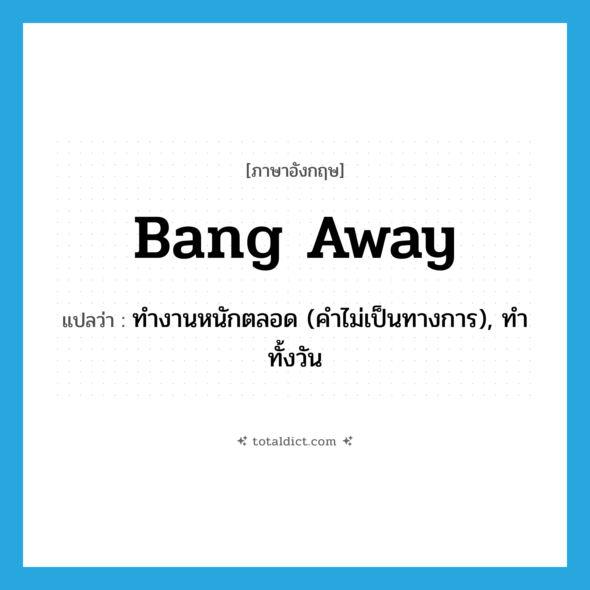bang away แปลว่า?, คำศัพท์ภาษาอังกฤษ bang away แปลว่า ทำงานหนักตลอด (คำไม่เป็นทางการ), ทำทั้งวัน ประเภท PHRV หมวด PHRV