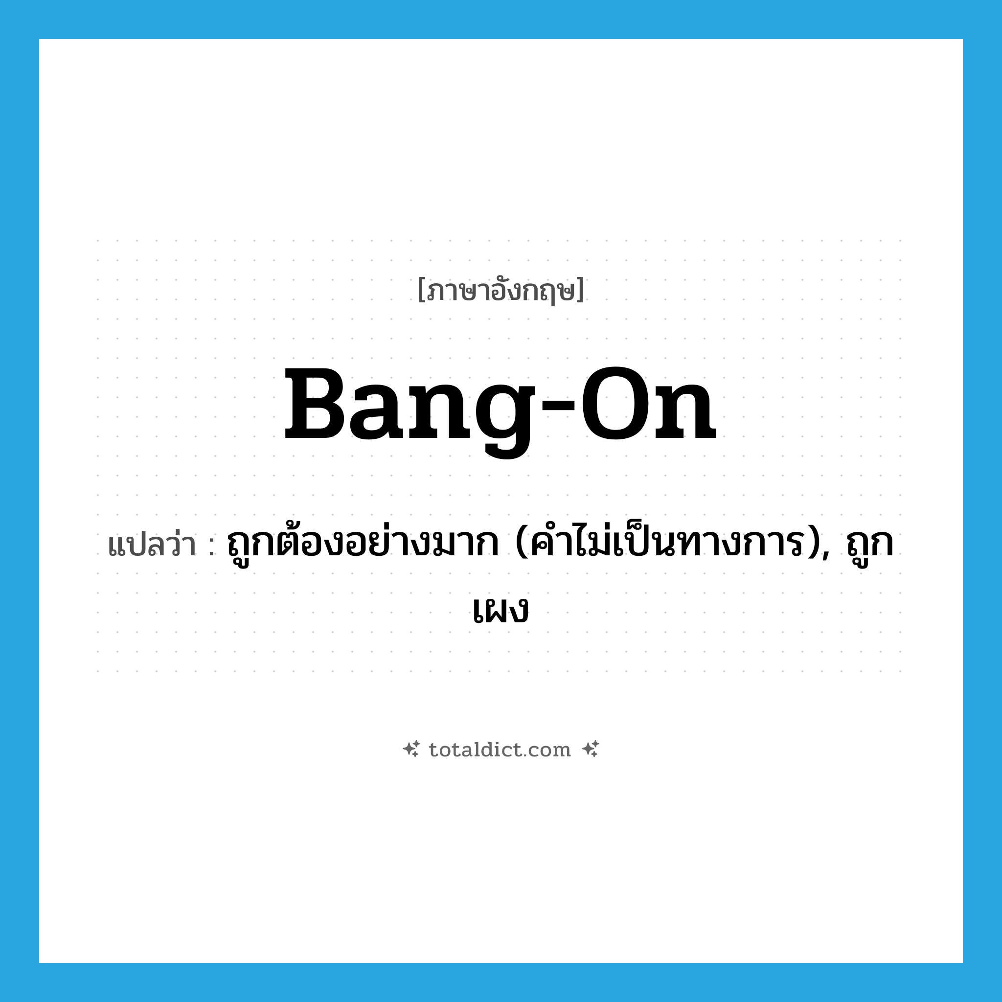bang on แปลว่า?, คำศัพท์ภาษาอังกฤษ bang-on แปลว่า ถูกต้องอย่างมาก (คำไม่เป็นทางการ), ถูกเผง ประเภท ADJ หมวด ADJ