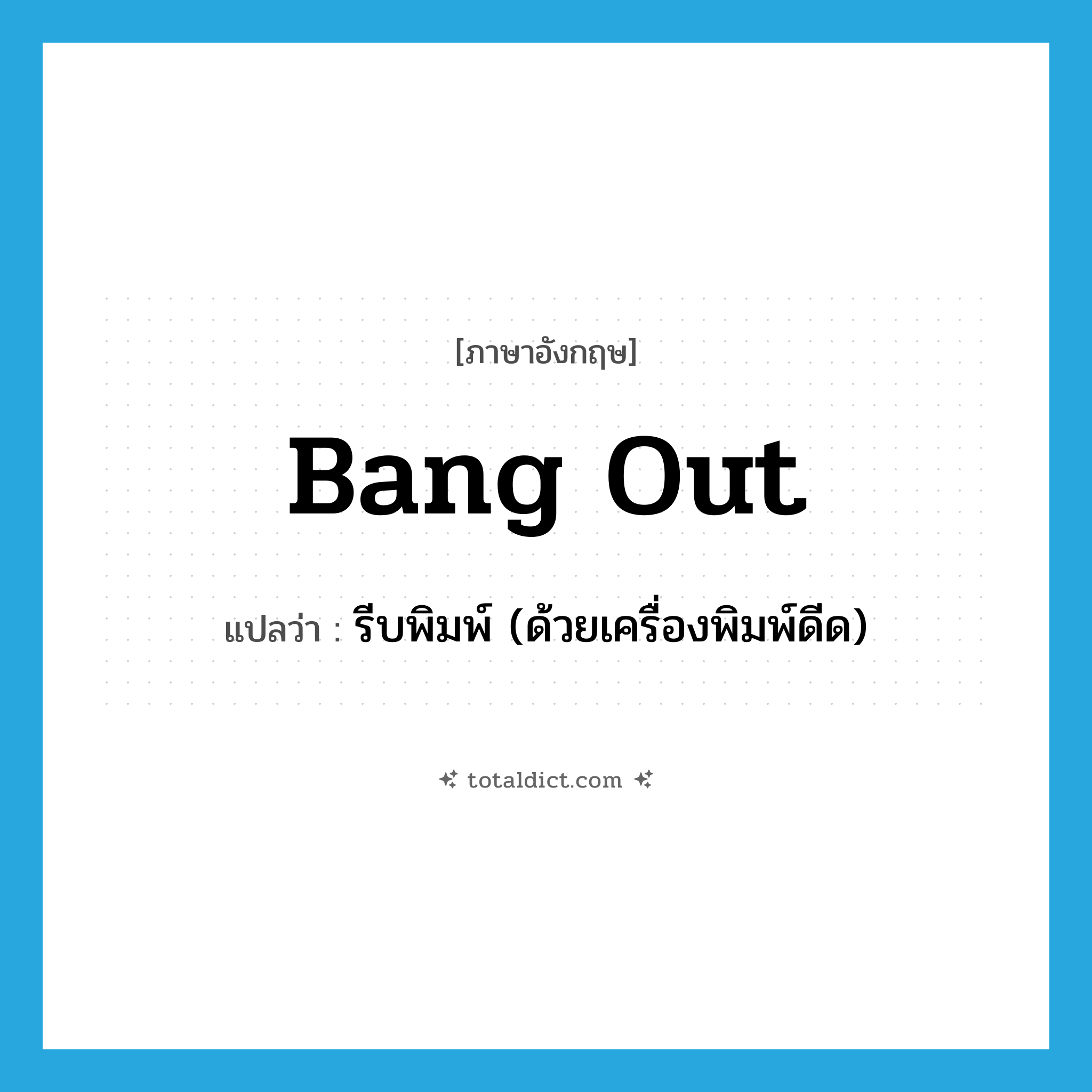 bang out แปลว่า?, คำศัพท์ภาษาอังกฤษ bang out แปลว่า รีบพิมพ์ (ด้วยเครื่องพิมพ์ดีด) ประเภท PHRV หมวด PHRV