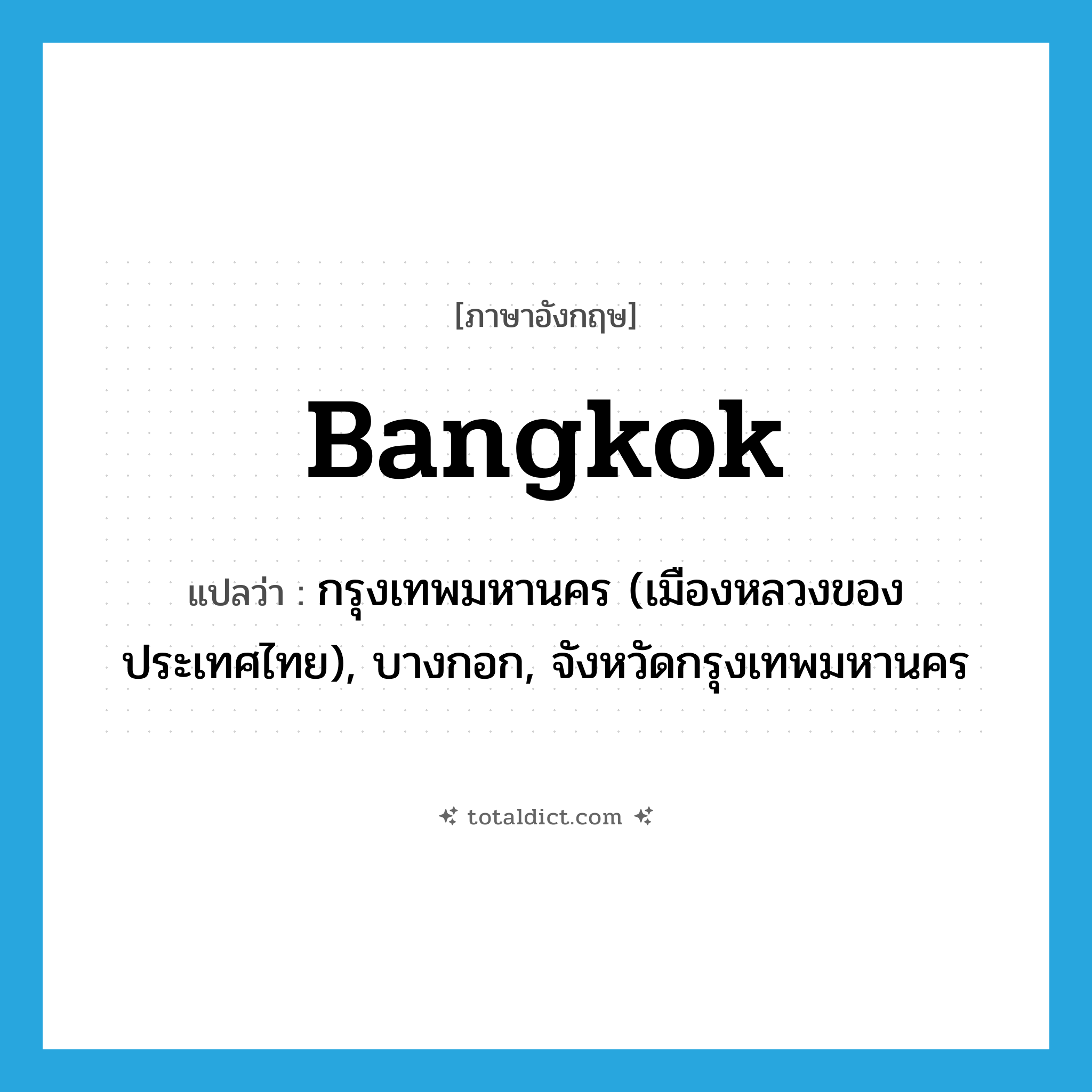 Bangkok แปลว่า?, คำศัพท์ภาษาอังกฤษ Bangkok แปลว่า กรุงเทพมหานคร (เมืองหลวงของประเทศไทย), บางกอก, จังหวัดกรุงเทพมหานคร ประเภท N หมวด N