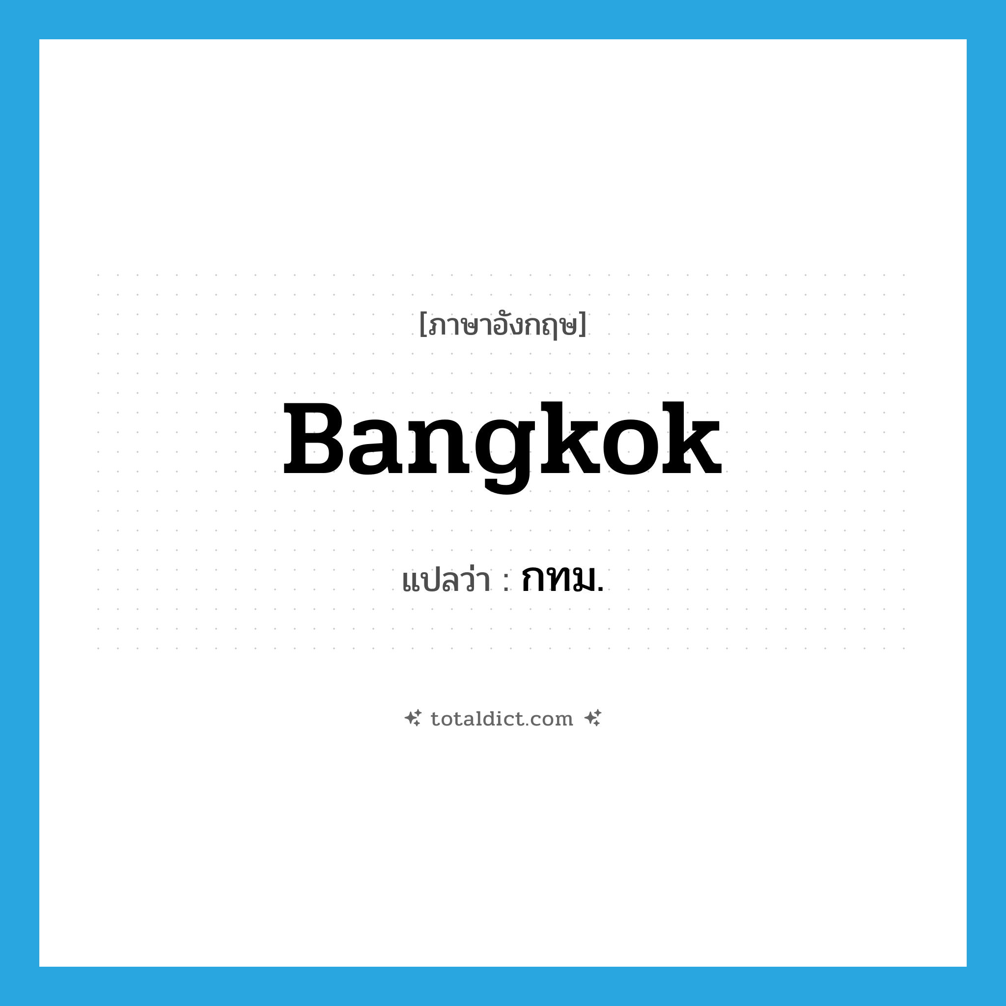 Bangkok แปลว่า?, คำศัพท์ภาษาอังกฤษ Bangkok แปลว่า กทม. ประเภท N หมวด N