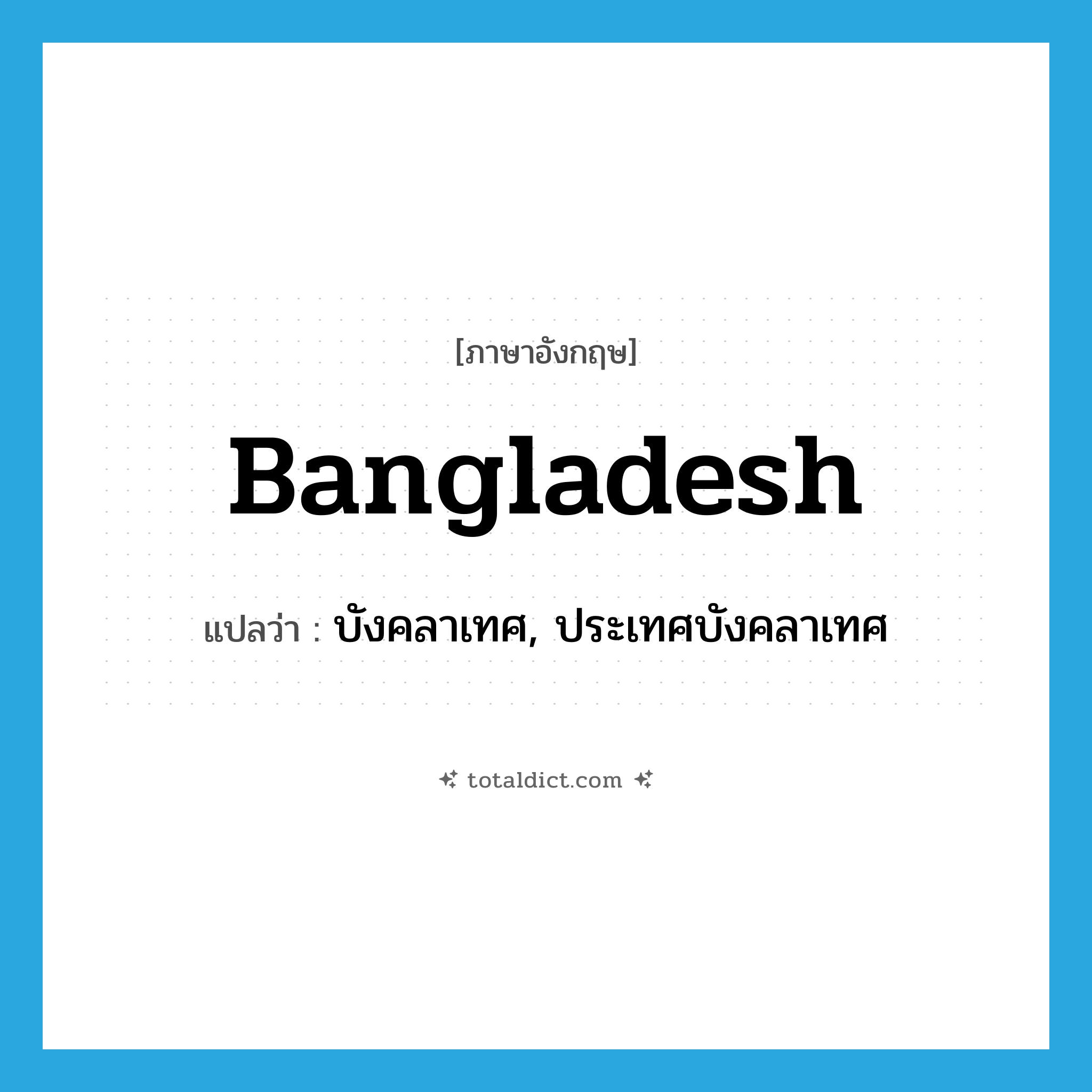 Bangladesh แปลว่า?, คำศัพท์ภาษาอังกฤษ Bangladesh แปลว่า บังคลาเทศ, ประเทศบังคลาเทศ ประเภท N หมวด N