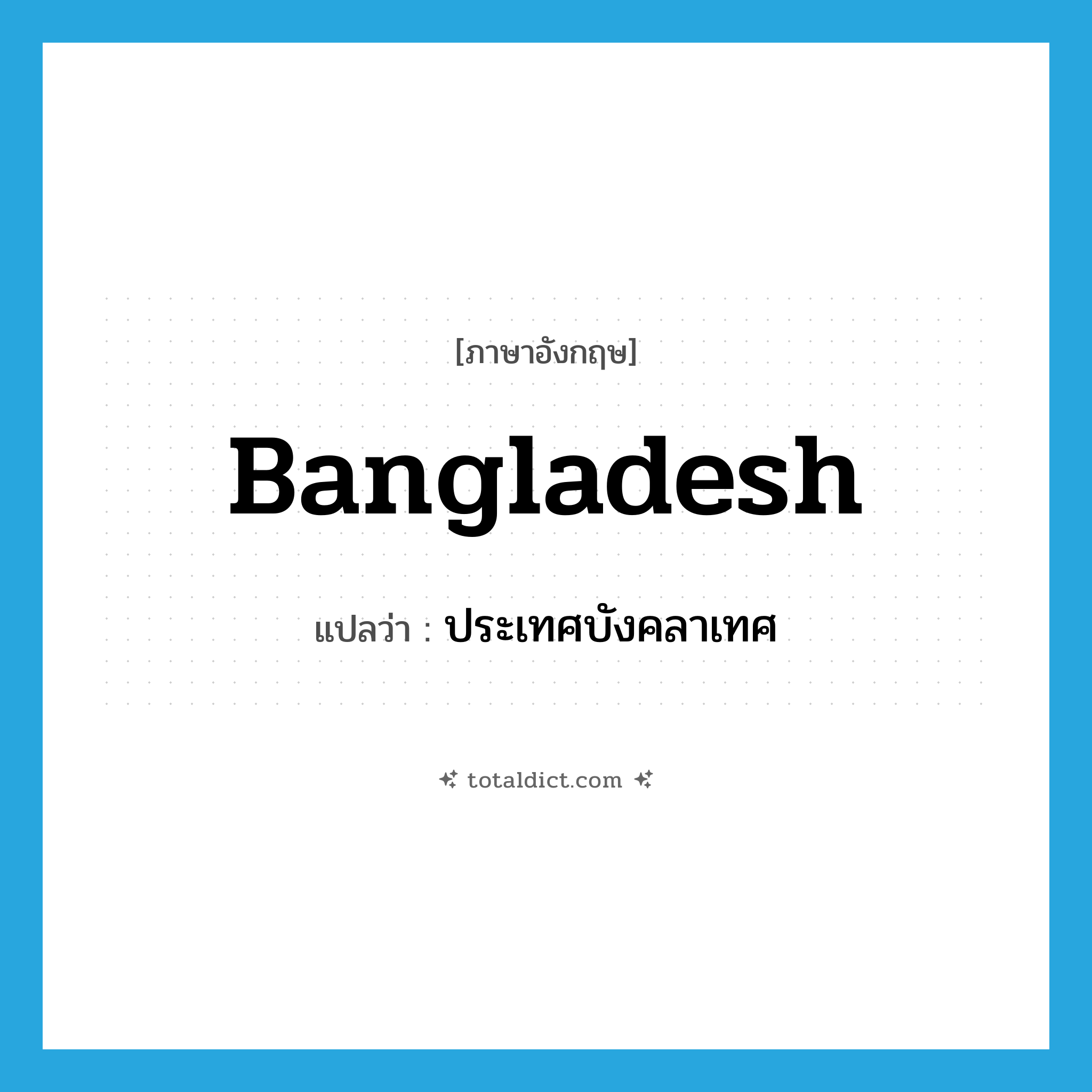 Bangladesh แปลว่า?, คำศัพท์ภาษาอังกฤษ Bangladesh แปลว่า ประเทศบังคลาเทศ ประเภท N หมวด N