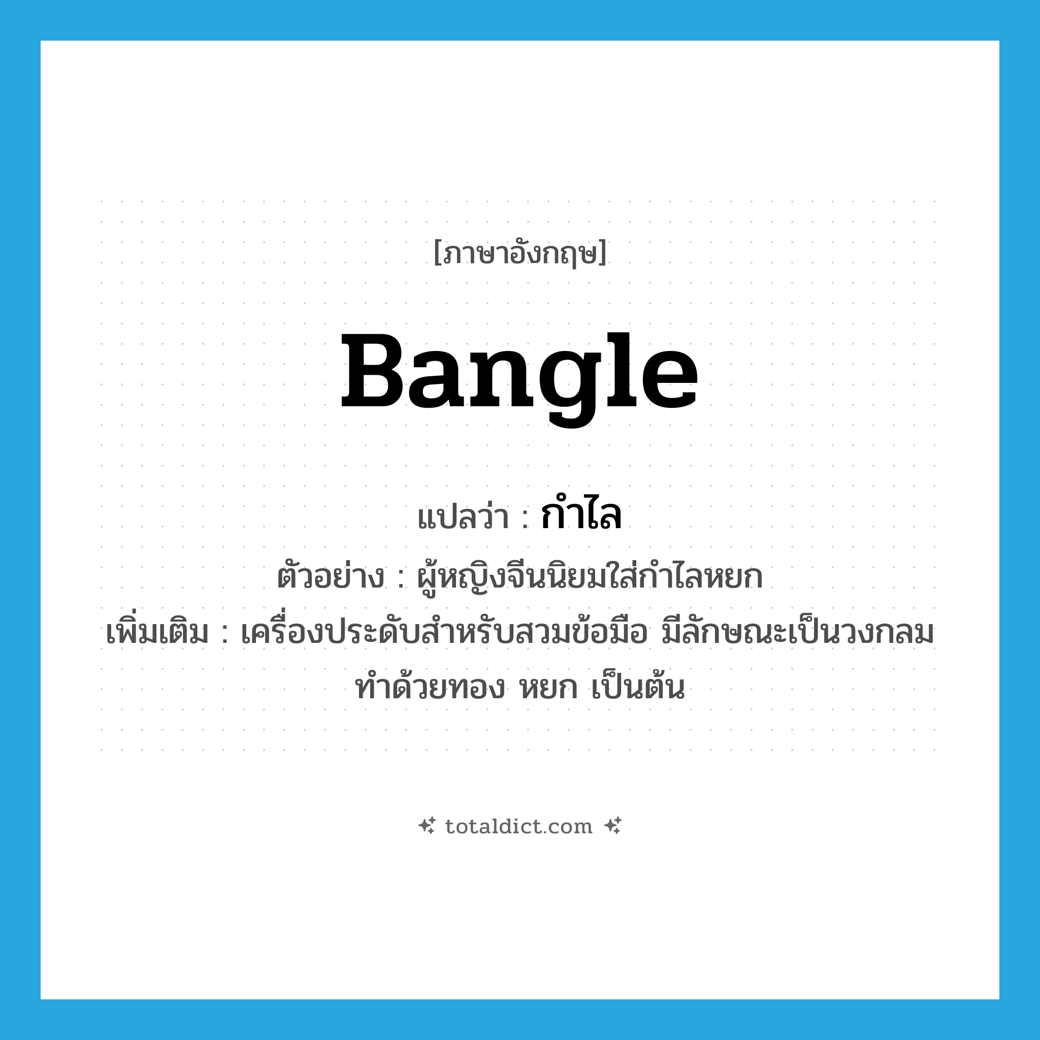 bangle แปลว่า?, คำศัพท์ภาษาอังกฤษ bangle แปลว่า กำไล ประเภท N ตัวอย่าง ผู้หญิงจีนนิยมใส่กำไลหยก เพิ่มเติม เครื่องประดับสำหรับสวมข้อมือ มีลักษณะเป็นวงกลม ทำด้วยทอง หยก เป็นต้น หมวด N