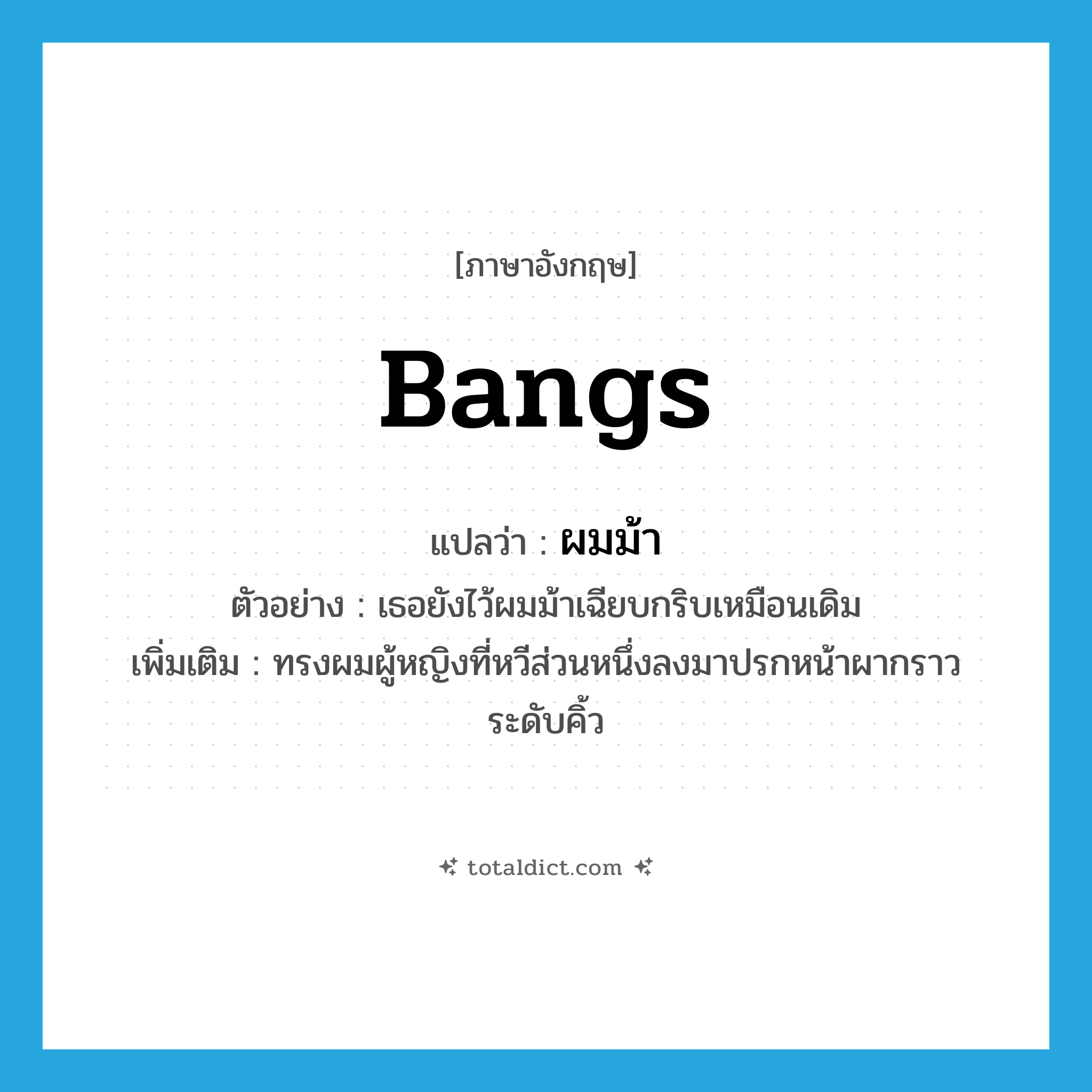 bangs แปลว่า?, คำศัพท์ภาษาอังกฤษ bangs แปลว่า ผมม้า ประเภท N ตัวอย่าง เธอยังไว้ผมม้าเฉียบกริบเหมือนเดิม เพิ่มเติม ทรงผมผู้หญิงที่หวีส่วนหนึ่งลงมาปรกหน้าผากราวระดับคิ้ว หมวด N