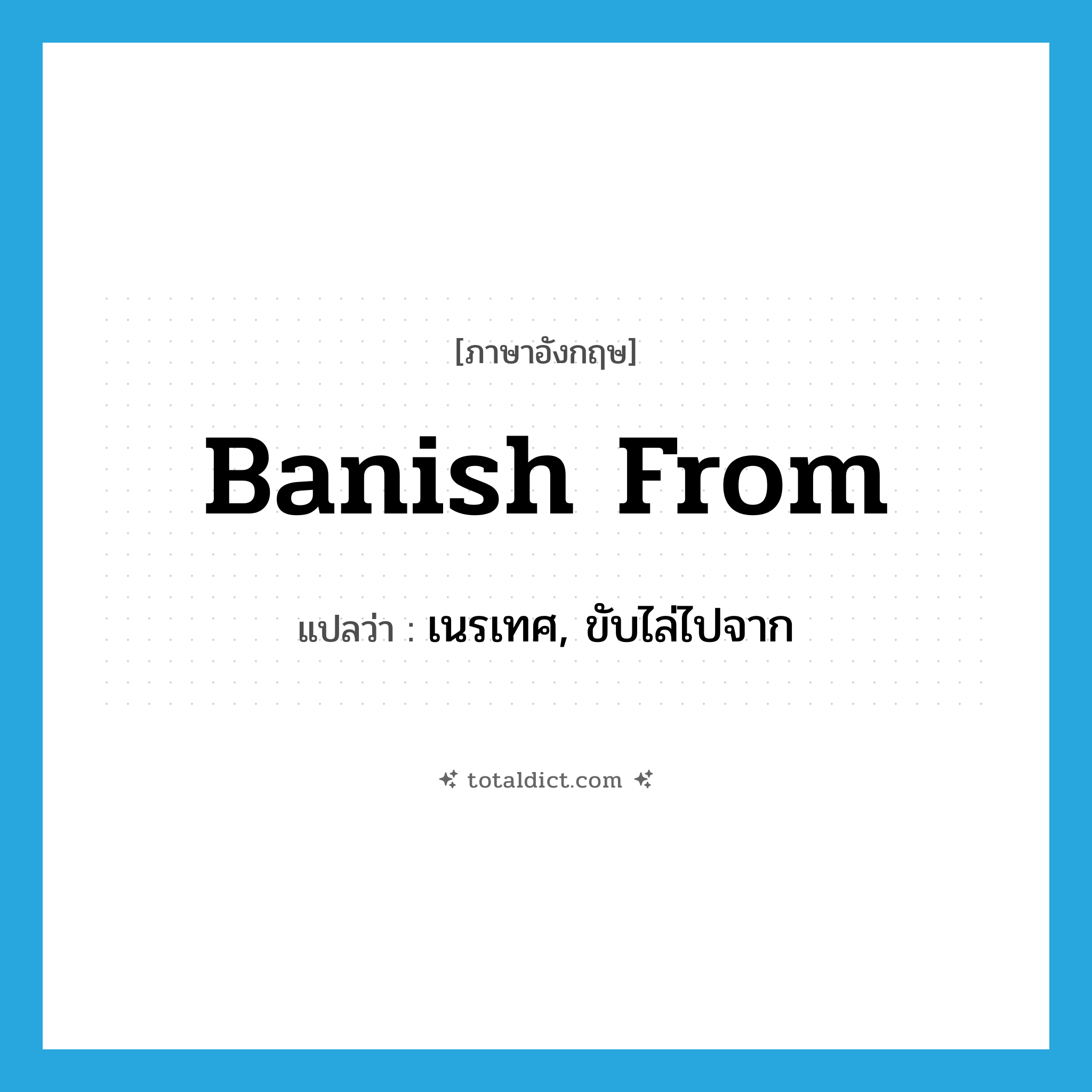 banish from แปลว่า?, คำศัพท์ภาษาอังกฤษ banish from แปลว่า เนรเทศ, ขับไล่ไปจาก ประเภท PHRV หมวด PHRV
