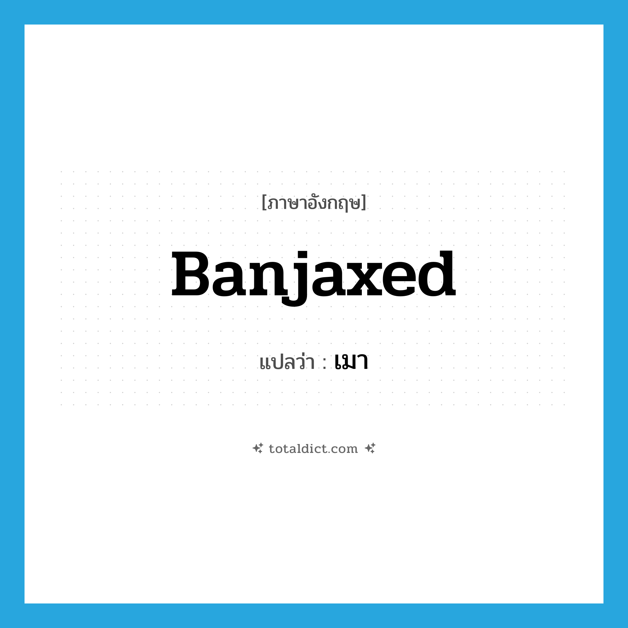 เมา ภาษาอังกฤษ?, คำศัพท์ภาษาอังกฤษ เมา แปลว่า banjaxed ประเภท SL หมวด SL