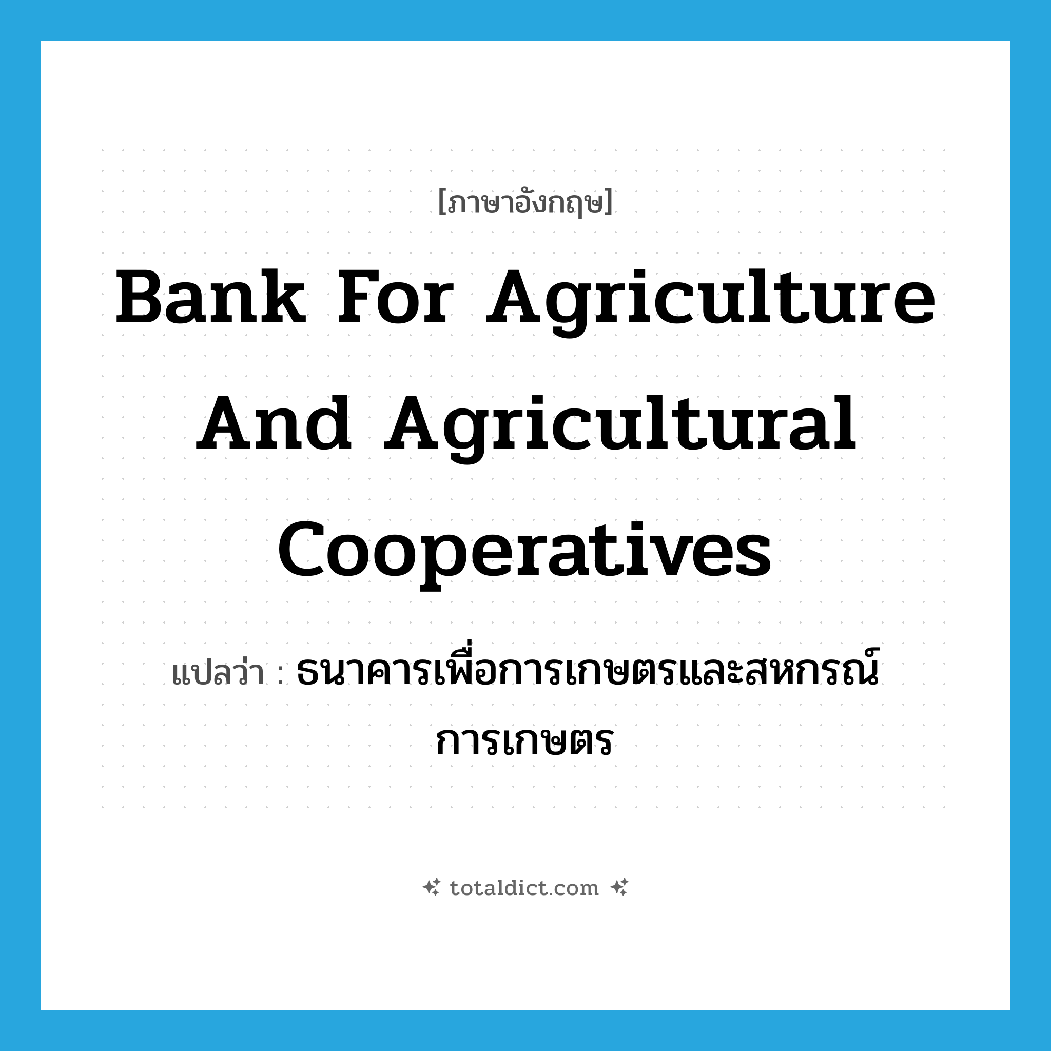 Bank for Agriculture and Agricultural Cooperatives แปลว่า?, คำศัพท์ภาษาอังกฤษ Bank for Agriculture and Agricultural Cooperatives แปลว่า ธนาคารเพื่อการเกษตรและสหกรณ์การเกษตร ประเภท N หมวด N