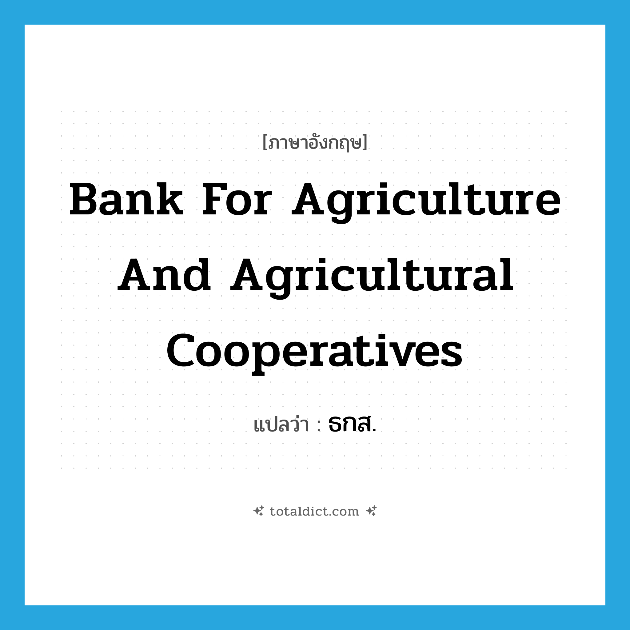 Bank for Agriculture and Agricultural Cooperatives แปลว่า?, คำศัพท์ภาษาอังกฤษ Bank for Agriculture and Agricultural Cooperatives แปลว่า ธกส. ประเภท N หมวด N