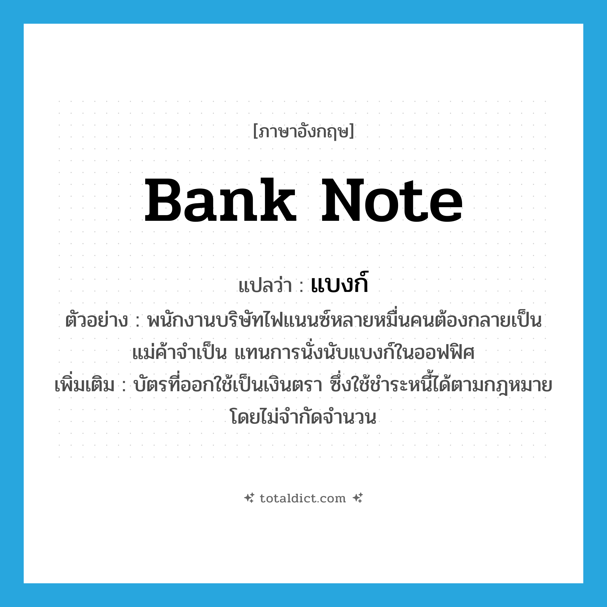 bank note แปลว่า?, คำศัพท์ภาษาอังกฤษ bank note แปลว่า แบงก์ ประเภท N ตัวอย่าง พนักงานบริษัทไฟแนนซ์หลายหมื่นคนต้องกลายเป็นแม่ค้าจำเป็น แทนการนั่งนับแบงก์ในออฟฟิศ เพิ่มเติม บัตรที่ออกใช้เป็นเงินตรา ซึ่งใช้ชำระหนี้ได้ตามกฎหมายโดยไม่จำกัดจำนวน หมวด N