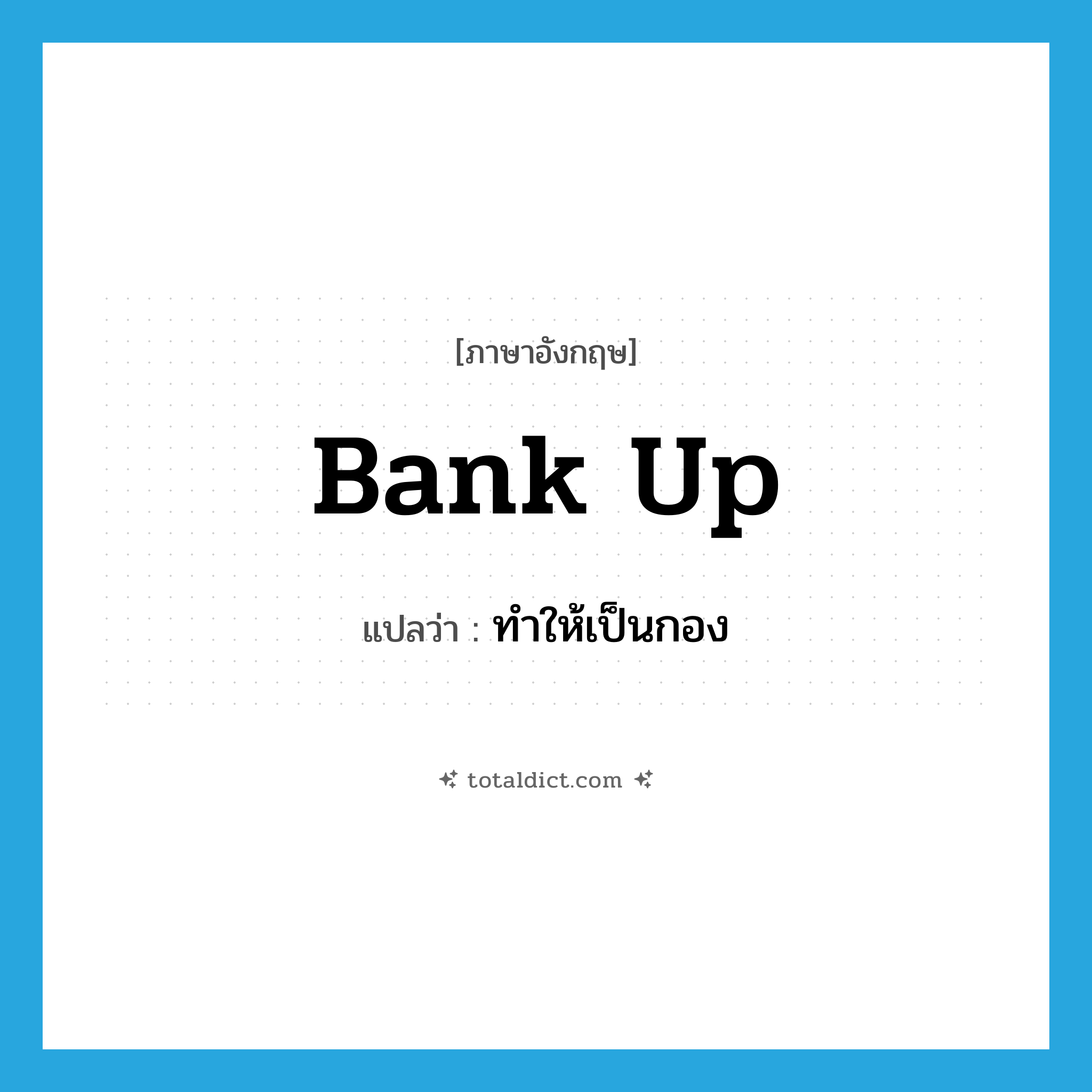 bank up แปลว่า?, คำศัพท์ภาษาอังกฤษ bank up แปลว่า ทำให้เป็นกอง ประเภท PHRV หมวด PHRV