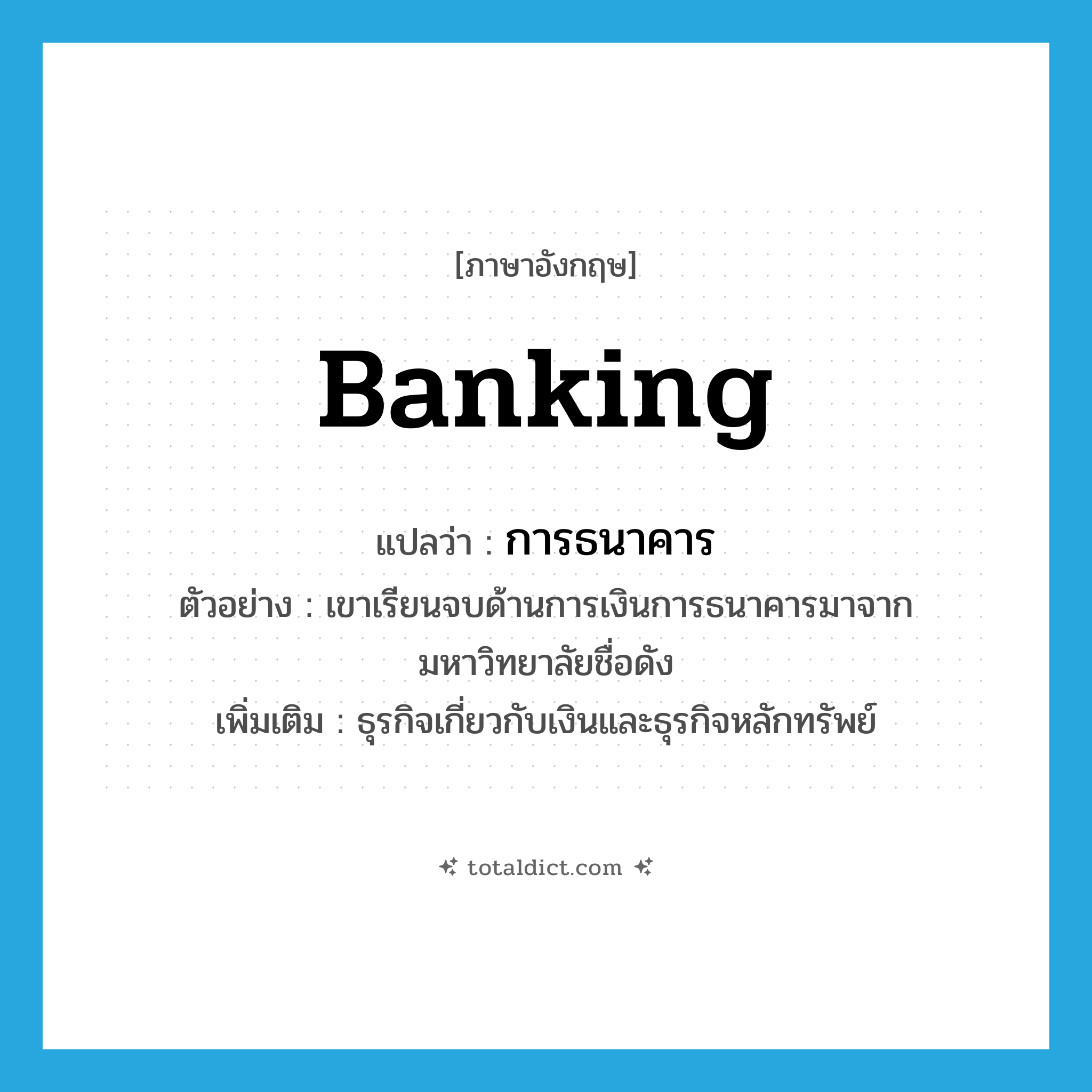 banking แปลว่า?, คำศัพท์ภาษาอังกฤษ banking แปลว่า การธนาคาร ประเภท N ตัวอย่าง เขาเรียนจบด้านการเงินการธนาคารมาจากมหาวิทยาลัยชื่อดัง เพิ่มเติม ธุรกิจเกี่ยวกับเงินและธุรกิจหลักทรัพย์ หมวด N