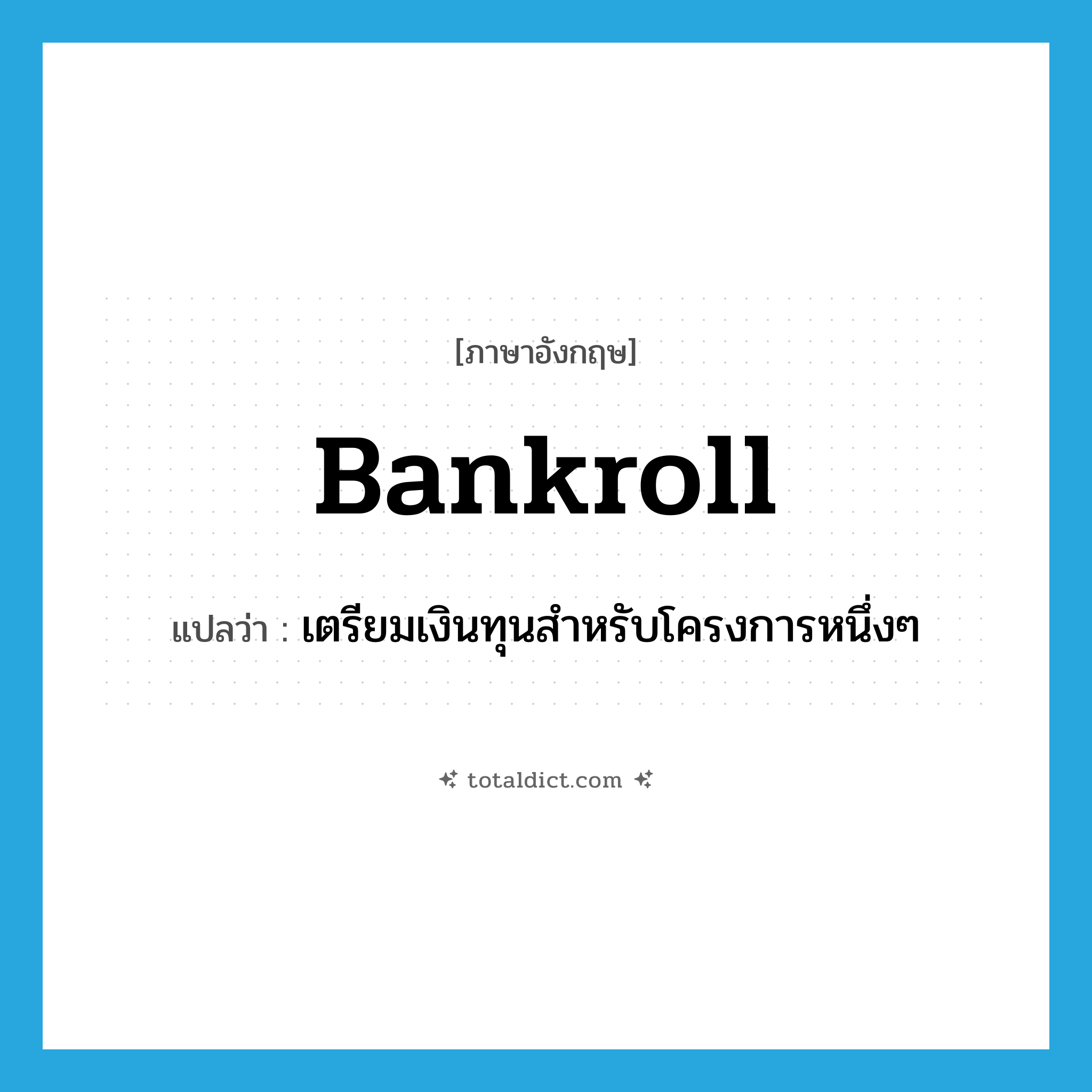 bankroll แปลว่า?, คำศัพท์ภาษาอังกฤษ bankroll แปลว่า เตรียมเงินทุนสำหรับโครงการหนึ่งๆ ประเภท VT หมวด VT