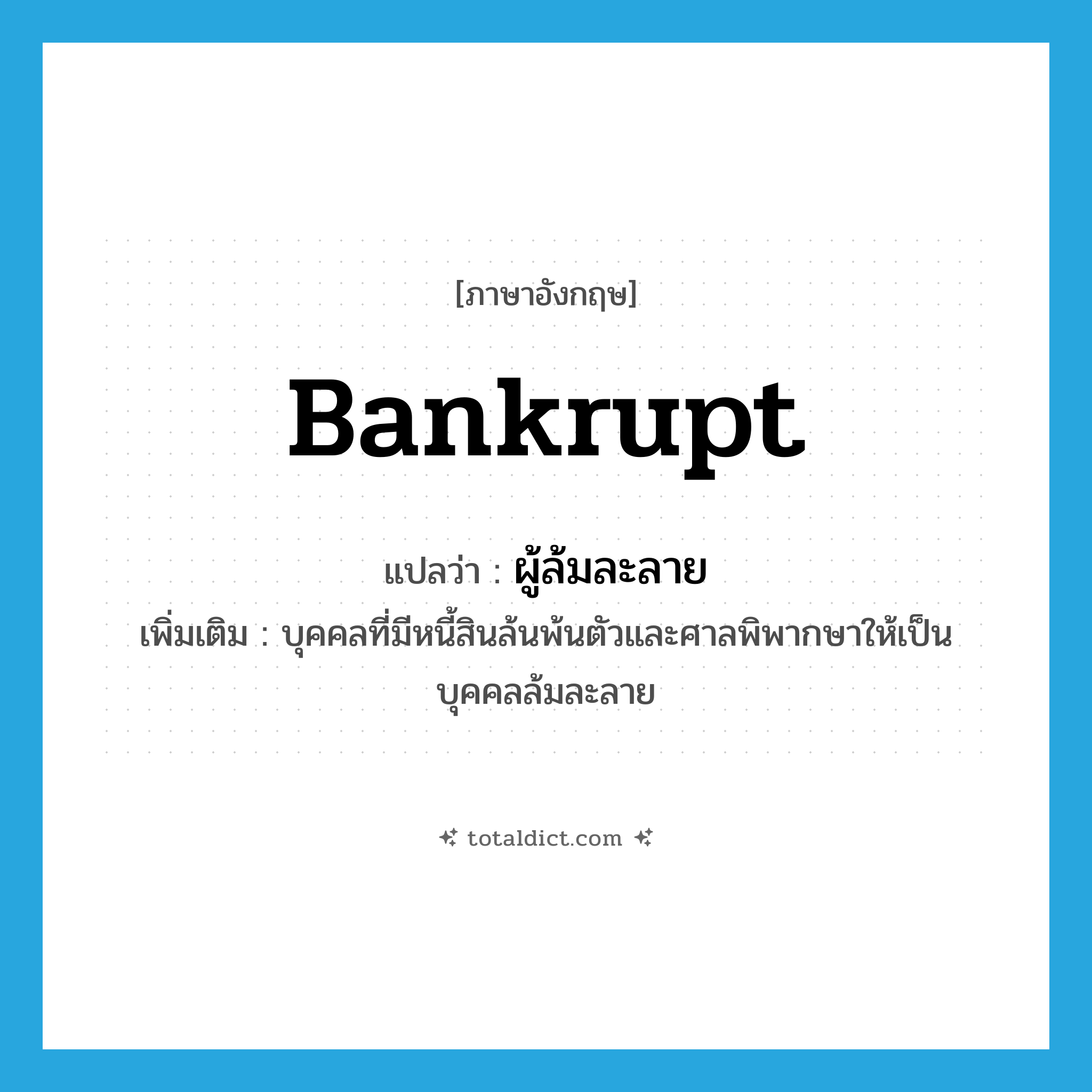 bankrupt แปลว่า?, คำศัพท์ภาษาอังกฤษ bankrupt แปลว่า ผู้ล้มละลาย ประเภท N เพิ่มเติม บุคคลที่มีหนี้สินล้นพ้นตัวและศาลพิพากษาให้เป็นบุคคลล้มละลาย หมวด N