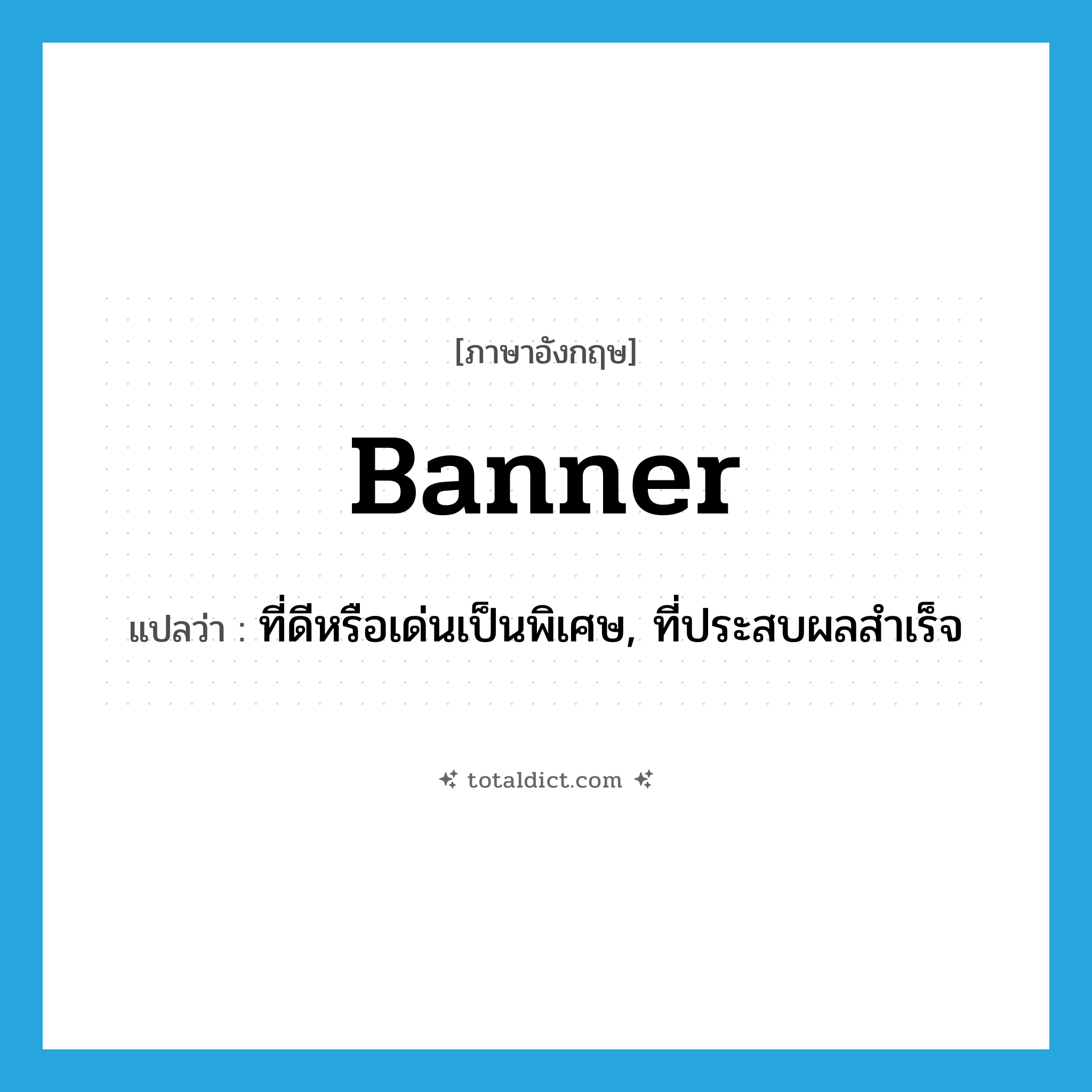 banner แปลว่า?, คำศัพท์ภาษาอังกฤษ banner แปลว่า ที่ดีหรือเด่นเป็นพิเศษ, ที่ประสบผลสำเร็จ ประเภท ADJ หมวด ADJ