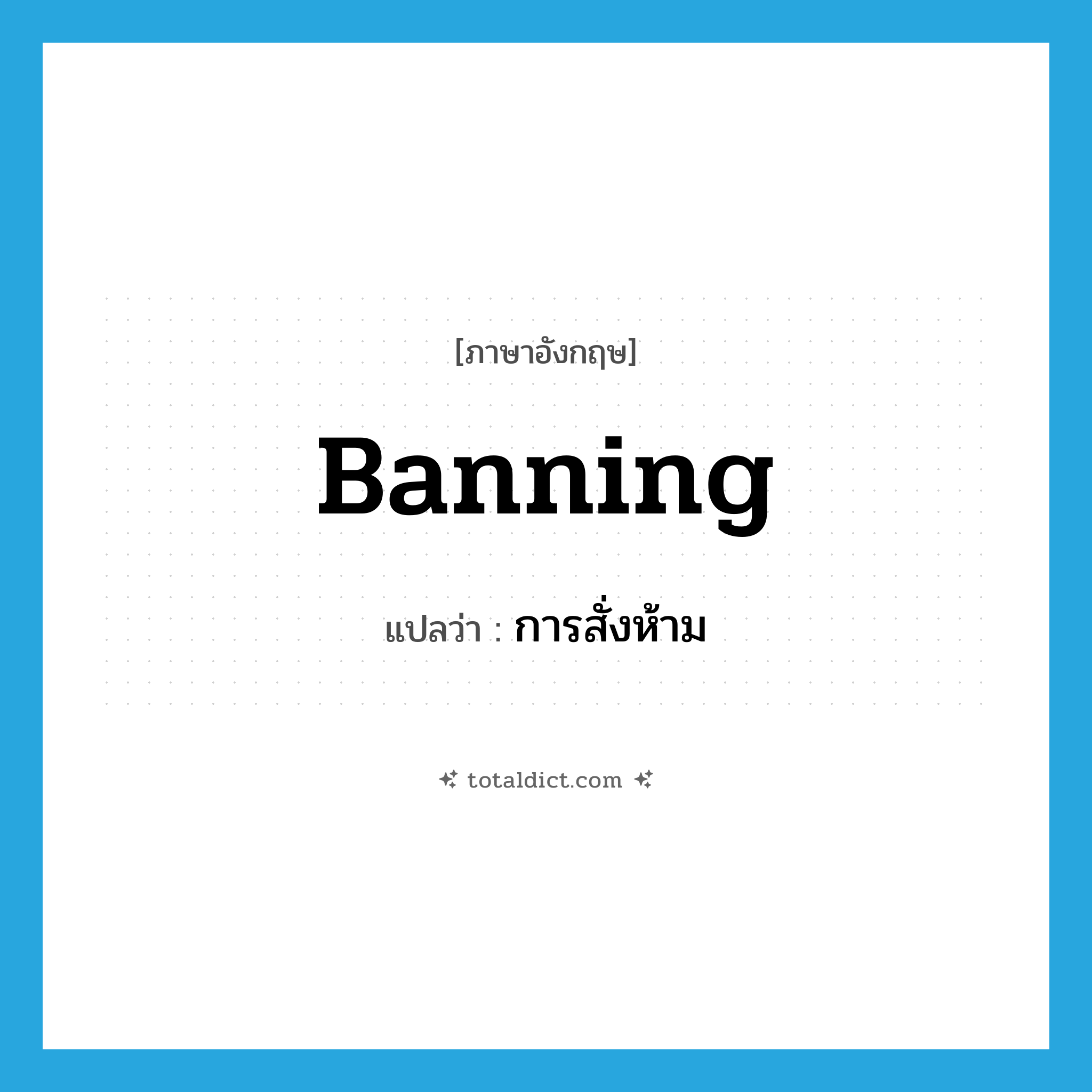 banning แปลว่า?, คำศัพท์ภาษาอังกฤษ banning แปลว่า การสั่งห้าม ประเภท N หมวด N