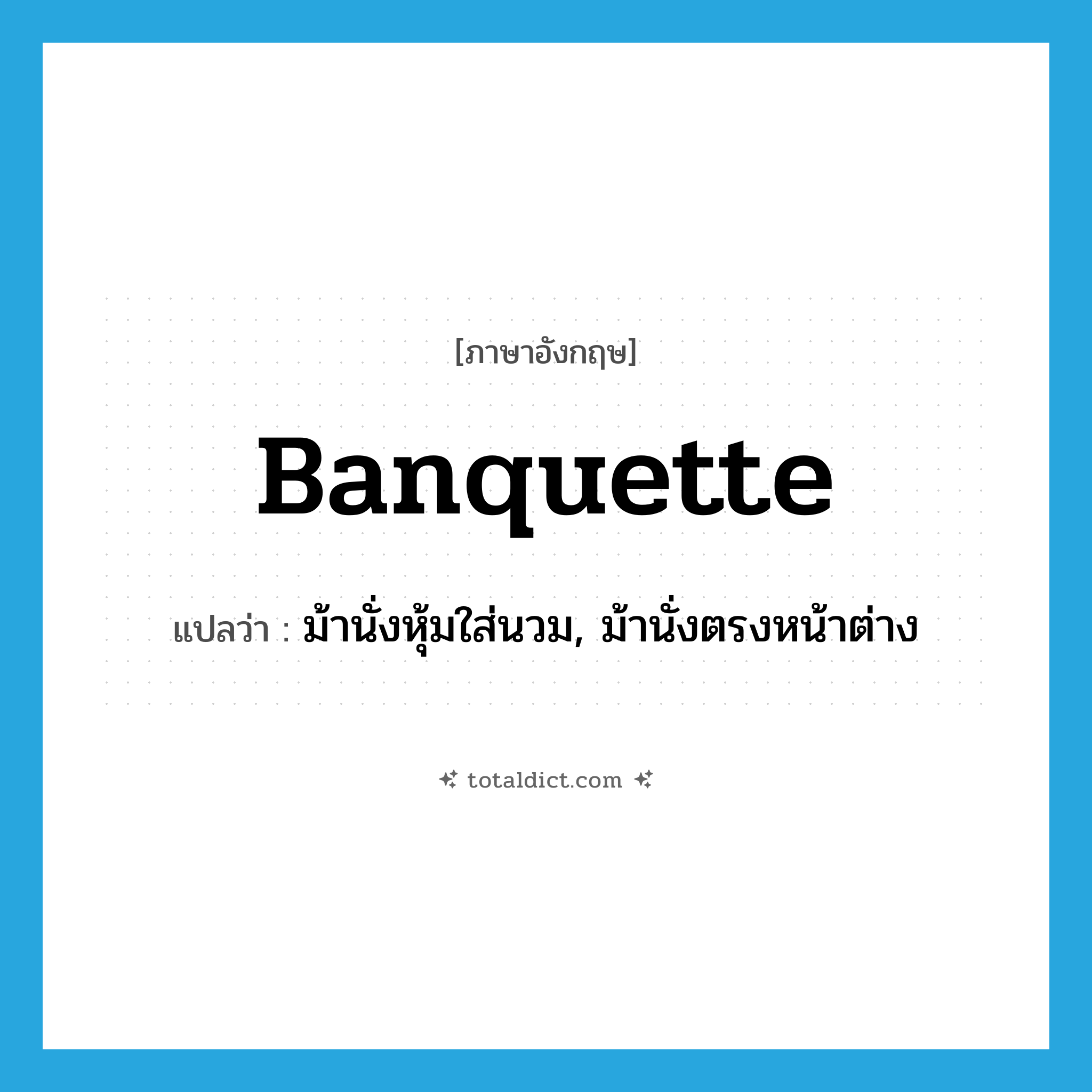 banquette แปลว่า?, คำศัพท์ภาษาอังกฤษ banquette แปลว่า ม้านั่งหุ้มใส่นวม, ม้านั่งตรงหน้าต่าง ประเภท N หมวด N