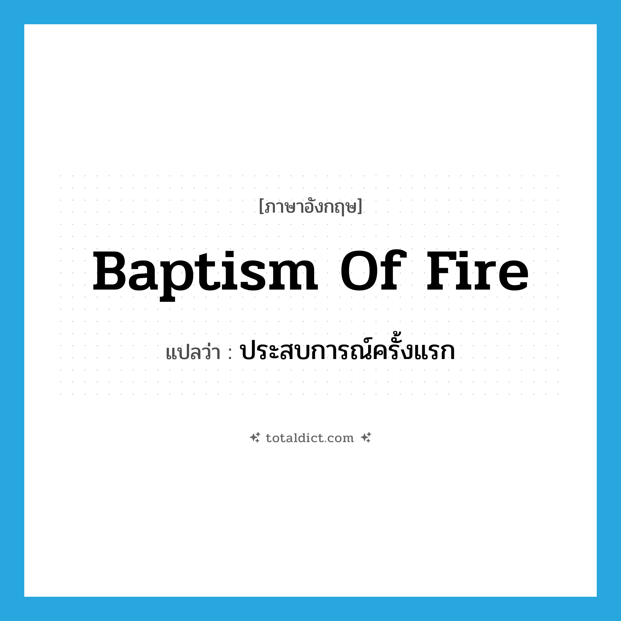 baptism of fire แปลว่า?, คำศัพท์ภาษาอังกฤษ baptism of fire แปลว่า ประสบการณ์ครั้งแรก ประเภท IDM หมวด IDM