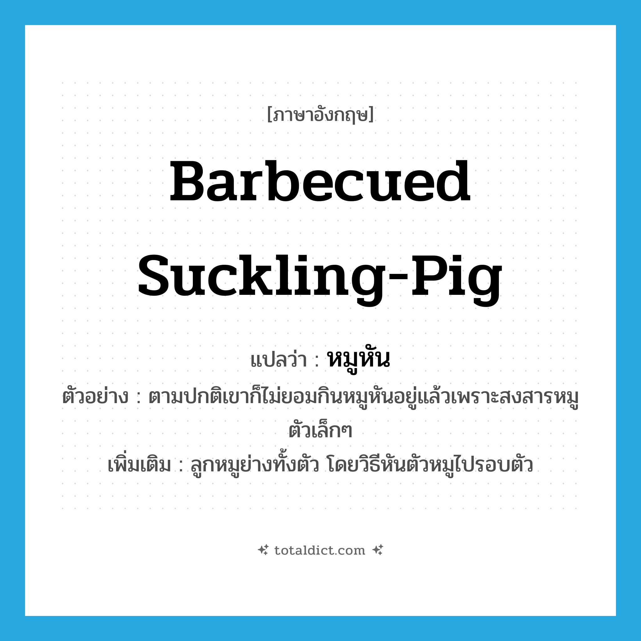 barbecued suckling-pig แปลว่า?, คำศัพท์ภาษาอังกฤษ barbecued suckling-pig แปลว่า หมูหัน ประเภท N ตัวอย่าง ตามปกติเขาก็ไม่ยอมกินหมูหันอยู่แล้วเพราะสงสารหมูตัวเล็กๆ เพิ่มเติม ลูกหมูย่างทั้งตัว โดยวิธีหันตัวหมูไปรอบตัว หมวด N