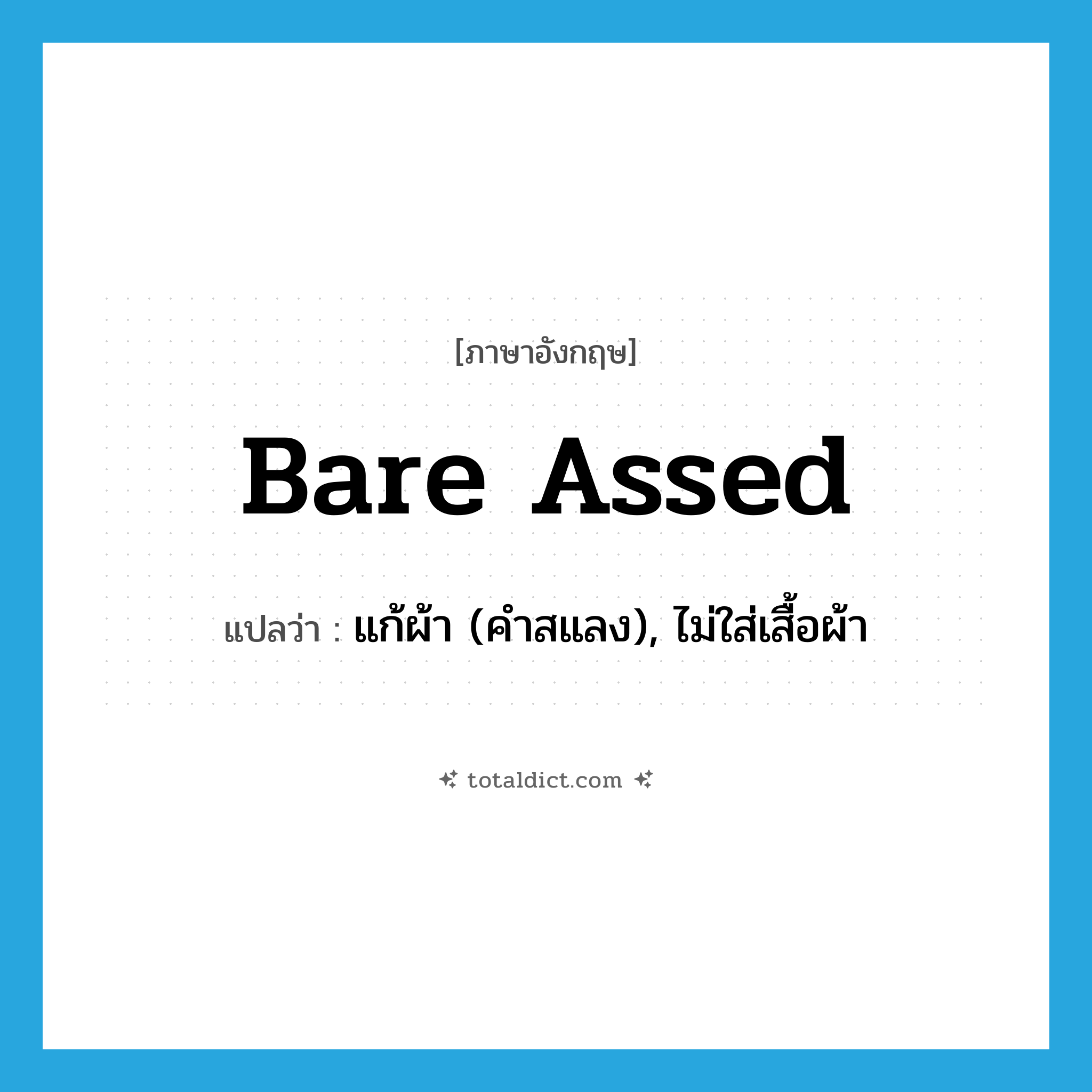 bare-assed แปลว่า?, คำศัพท์ภาษาอังกฤษ bare assed แปลว่า แก้ผ้า (คำสแลง), ไม่ใส่เสื้อผ้า ประเภท ADJ หมวด ADJ