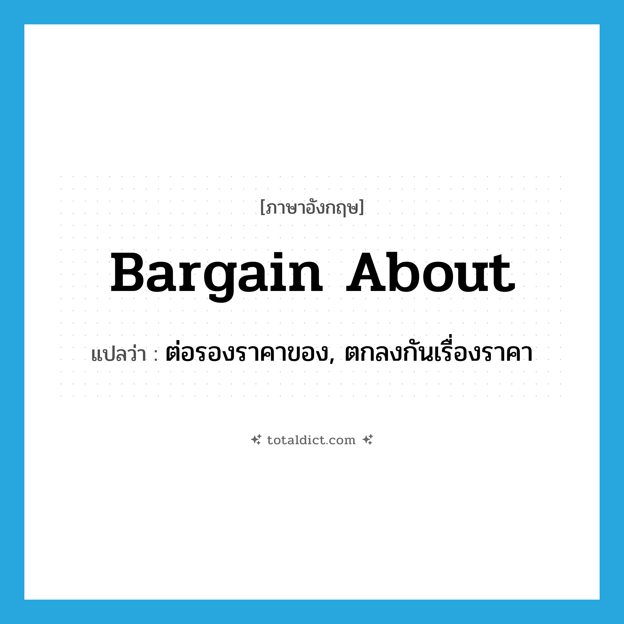bargain about แปลว่า?, คำศัพท์ภาษาอังกฤษ bargain about แปลว่า ต่อรองราคาของ, ตกลงกันเรื่องราคา ประเภท PHRV หมวด PHRV