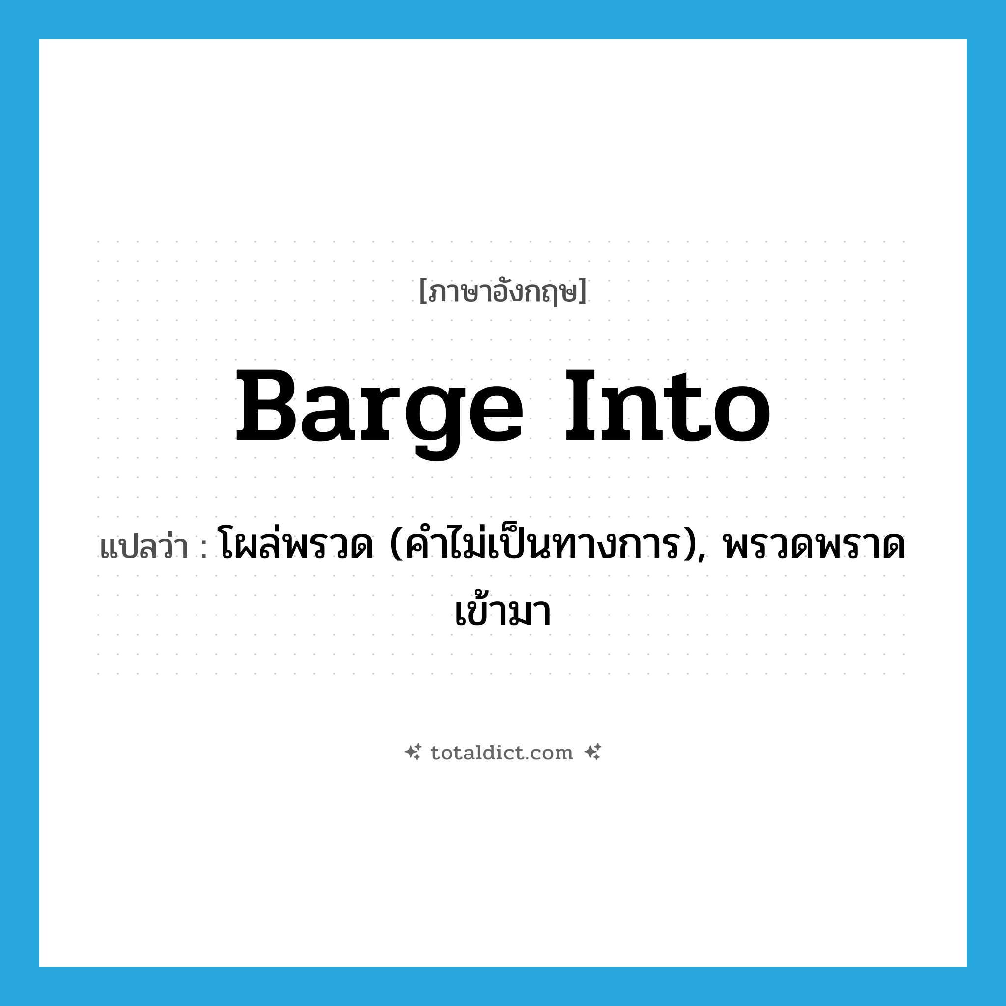 barge into แปลว่า?, คำศัพท์ภาษาอังกฤษ barge into แปลว่า โผล่พรวด (คำไม่เป็นทางการ), พรวดพราดเข้ามา ประเภท PHRV หมวด PHRV