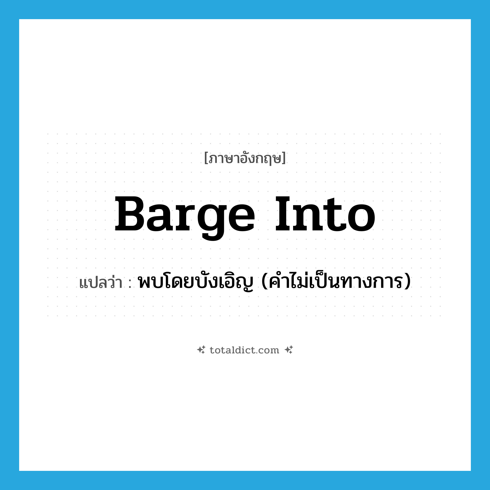 barge into แปลว่า?, คำศัพท์ภาษาอังกฤษ barge into แปลว่า พบโดยบังเอิญ (คำไม่เป็นทางการ) ประเภท PHRV หมวด PHRV