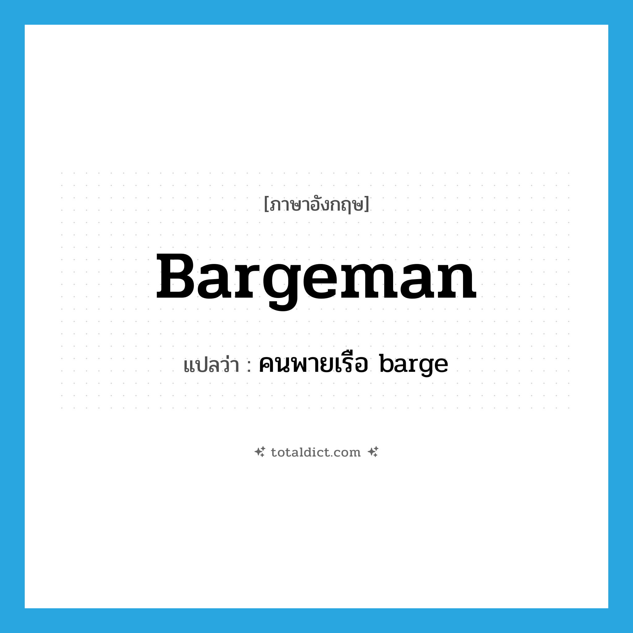 bargeman แปลว่า?, คำศัพท์ภาษาอังกฤษ bargeman แปลว่า คนพายเรือ barge ประเภท N หมวด N