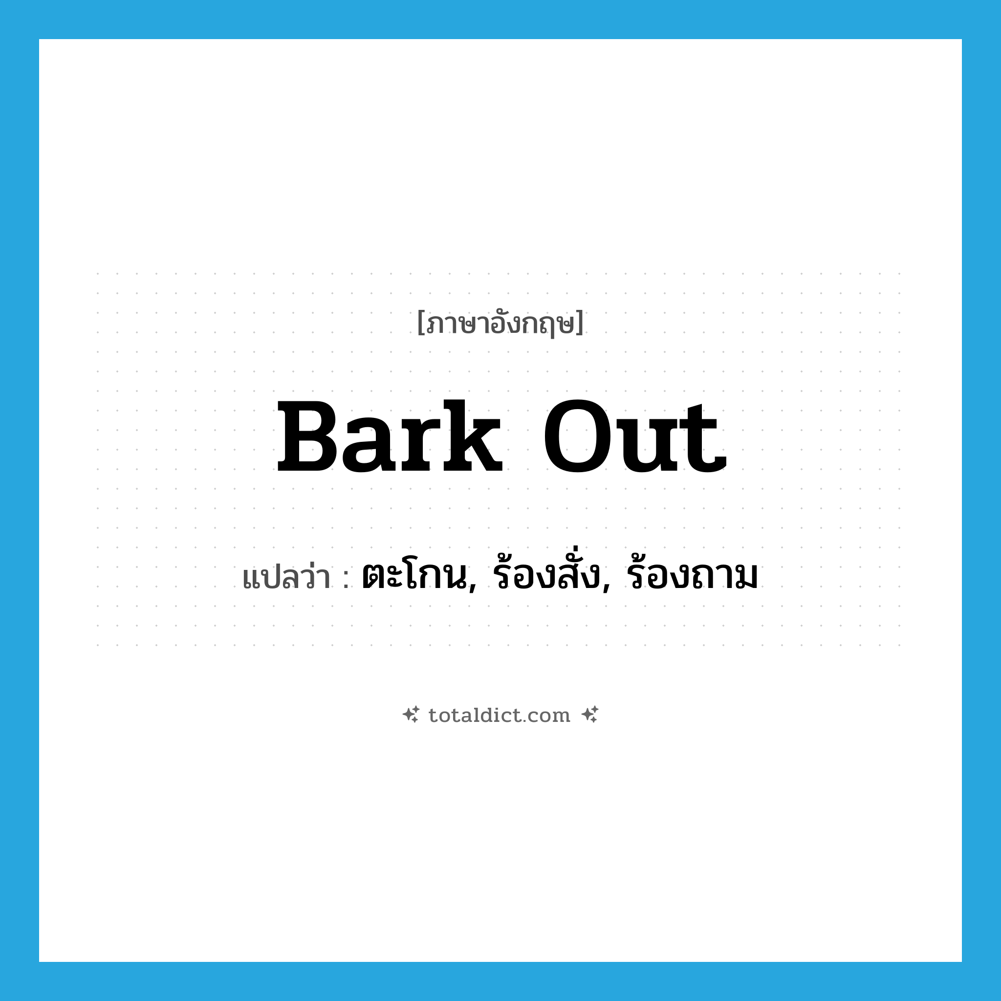 bark out แปลว่า?, คำศัพท์ภาษาอังกฤษ bark out แปลว่า ตะโกน, ร้องสั่ง, ร้องถาม ประเภท PHRV หมวด PHRV