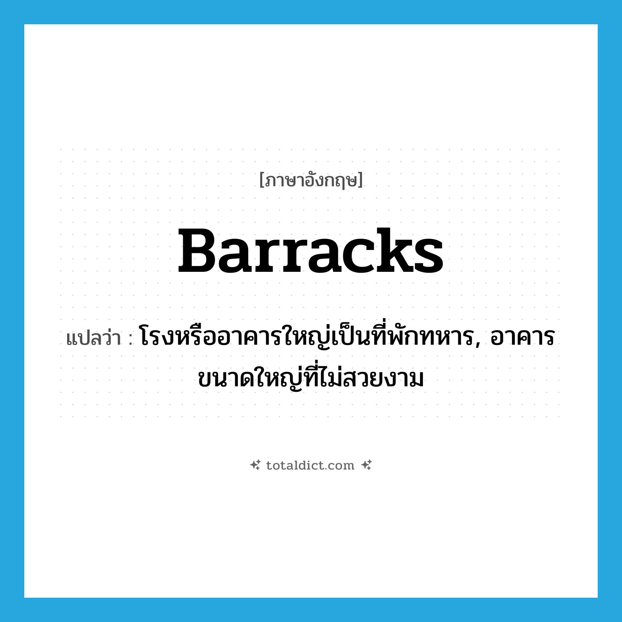barracks แปลว่า?, คำศัพท์ภาษาอังกฤษ barracks แปลว่า โรงหรืออาคารใหญ่เป็นที่พักทหาร, อาคารขนาดใหญ่ที่ไม่สวยงาม ประเภท N หมวด N
