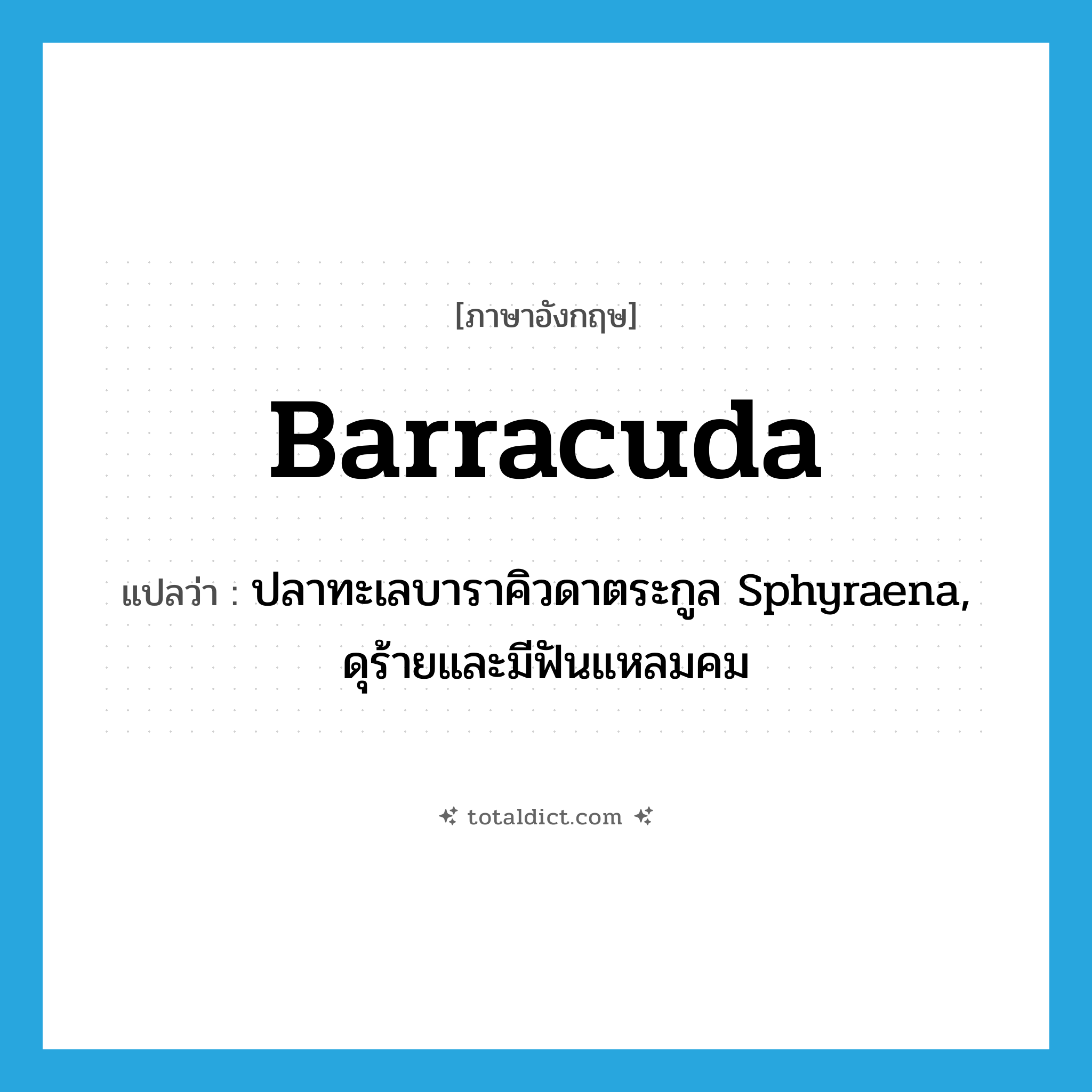 barracuda แปลว่า?, คำศัพท์ภาษาอังกฤษ barracuda แปลว่า ปลาทะเลบาราคิวดาตระกูล Sphyraena, ดุร้ายและมีฟันแหลมคม ประเภท N หมวด N