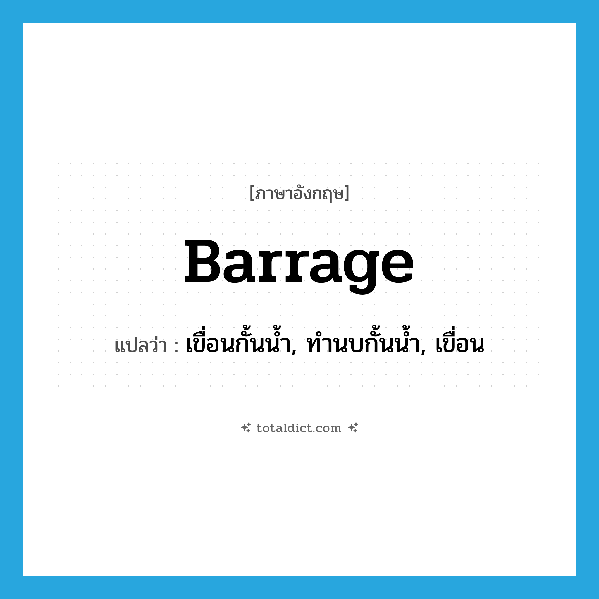 barrage แปลว่า?, คำศัพท์ภาษาอังกฤษ barrage แปลว่า เขื่อนกั้นน้ำ, ทำนบกั้นน้ำ, เขื่อน ประเภท N หมวด N